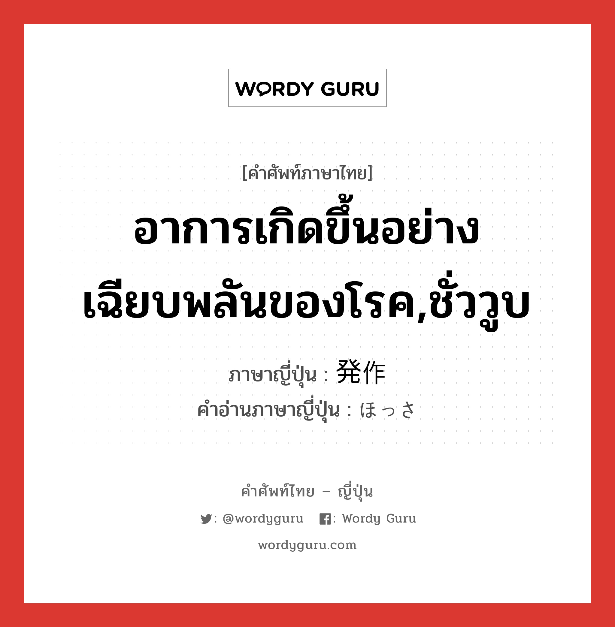 อาการเกิดขึ้นอย่างเฉียบพลันของโรค,ชั่ววูบ ภาษาญี่ปุ่นคืออะไร, คำศัพท์ภาษาไทย - ญี่ปุ่น อาการเกิดขึ้นอย่างเฉียบพลันของโรค,ชั่ววูบ ภาษาญี่ปุ่น 発作 คำอ่านภาษาญี่ปุ่น ほっさ หมวด n หมวด n