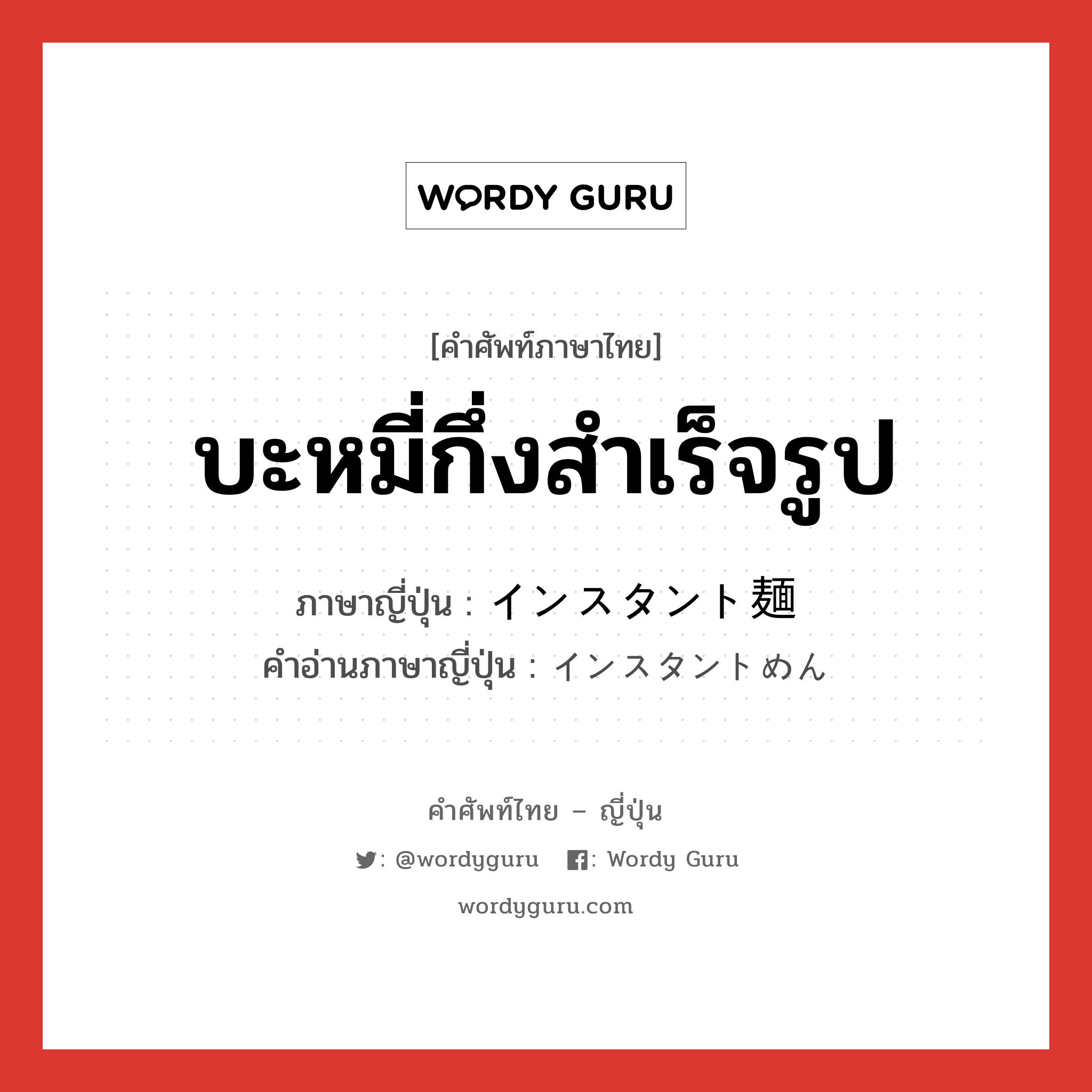 บะหมี่กึ่งสำเร็จรูป ภาษาญี่ปุ่นคืออะไร, คำศัพท์ภาษาไทย - ญี่ปุ่น บะหมี่กึ่งสำเร็จรูป ภาษาญี่ปุ่น インスタント麺 คำอ่านภาษาญี่ปุ่น インスタントめん หมวด n หมวด n