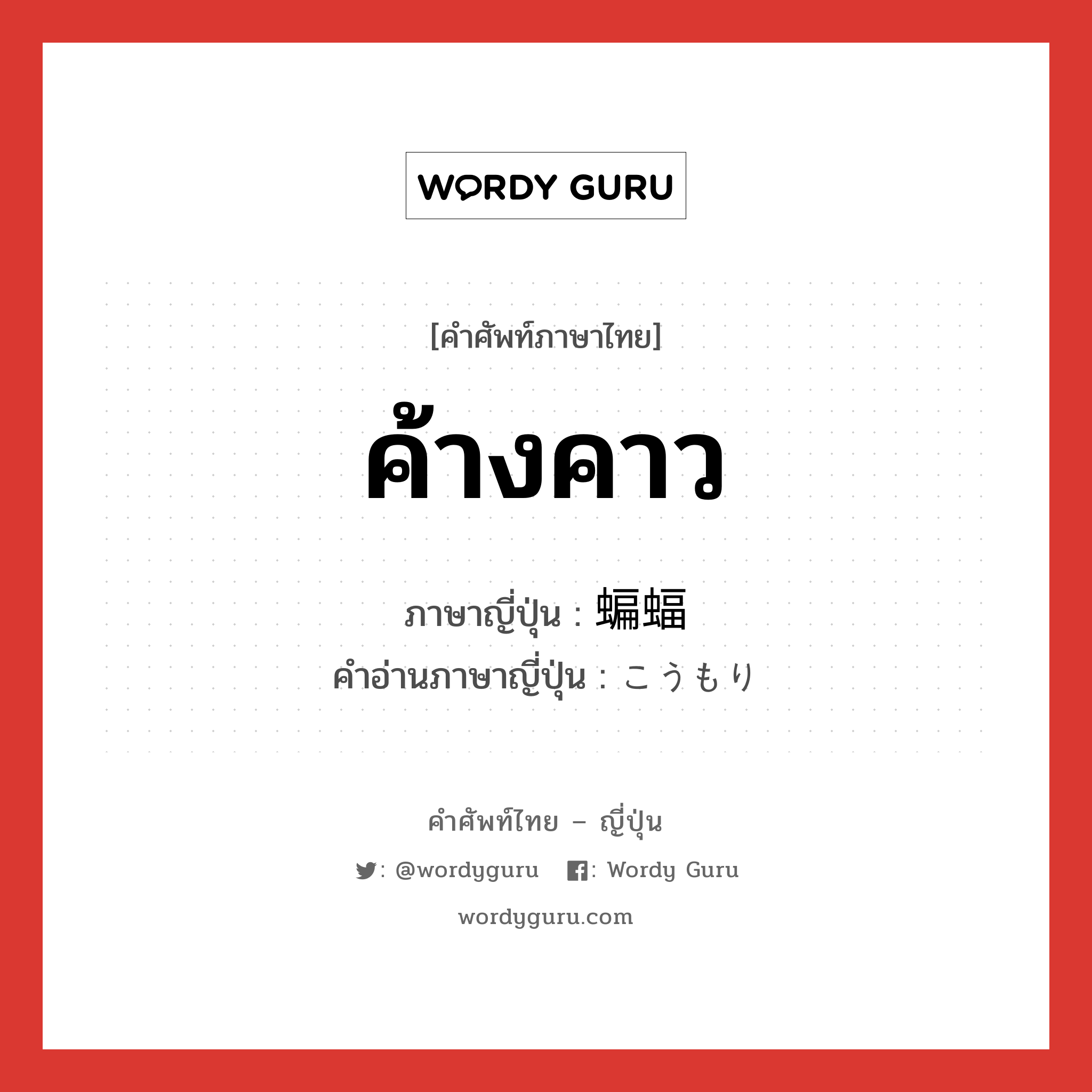 ค้างคาว ภาษาญี่ปุ่นคืออะไร, คำศัพท์ภาษาไทย - ญี่ปุ่น ค้างคาว ภาษาญี่ปุ่น 蝙蝠 คำอ่านภาษาญี่ปุ่น こうもり หมวด n หมวด n