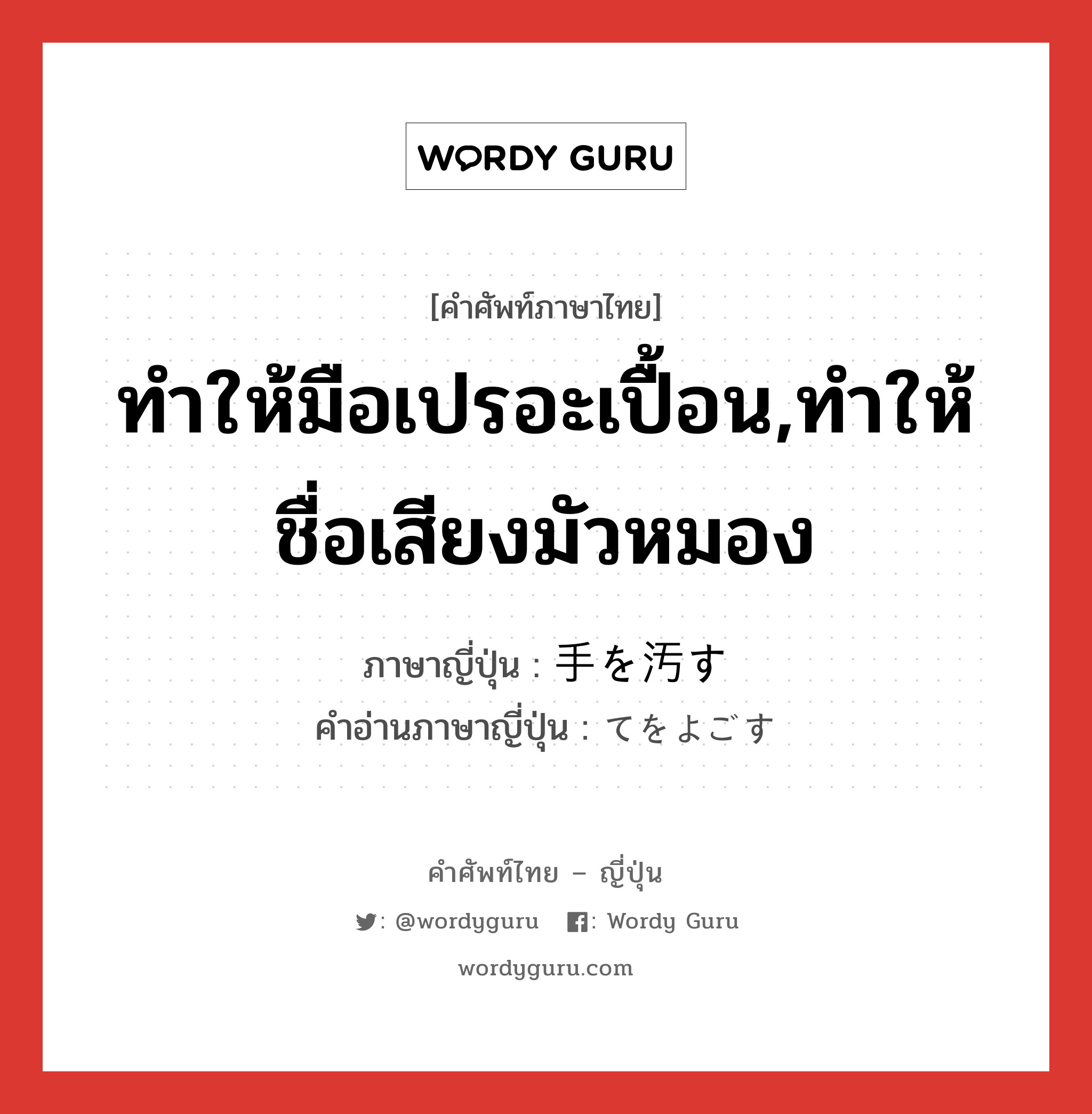 ทำให้มือเปรอะเปื้อน,ทำให้ชื่อเสียงมัวหมอง ภาษาญี่ปุ่นคืออะไร, คำศัพท์ภาษาไทย - ญี่ปุ่น ทำให้มือเปรอะเปื้อน,ทำให้ชื่อเสียงมัวหมอง ภาษาญี่ปุ่น 手を汚す คำอ่านภาษาญี่ปุ่น てをよごす หมวด exp หมวด exp