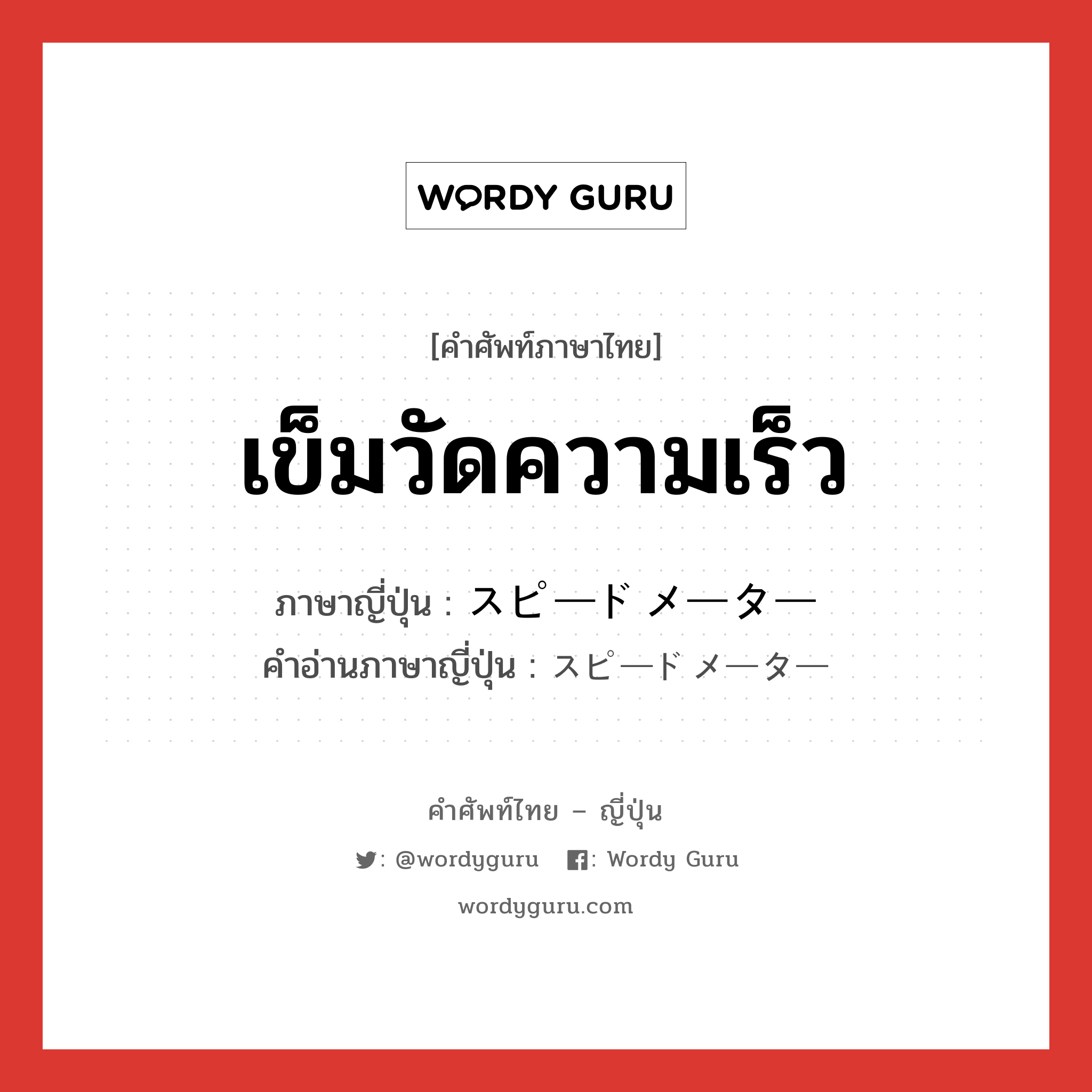 เข็มวัดความเร็ว ภาษาญี่ปุ่นคืออะไร, คำศัพท์ภาษาไทย - ญี่ปุ่น เข็มวัดความเร็ว ภาษาญี่ปุ่น スピードメーター คำอ่านภาษาญี่ปุ่น スピードメーター หมวด n หมวด n