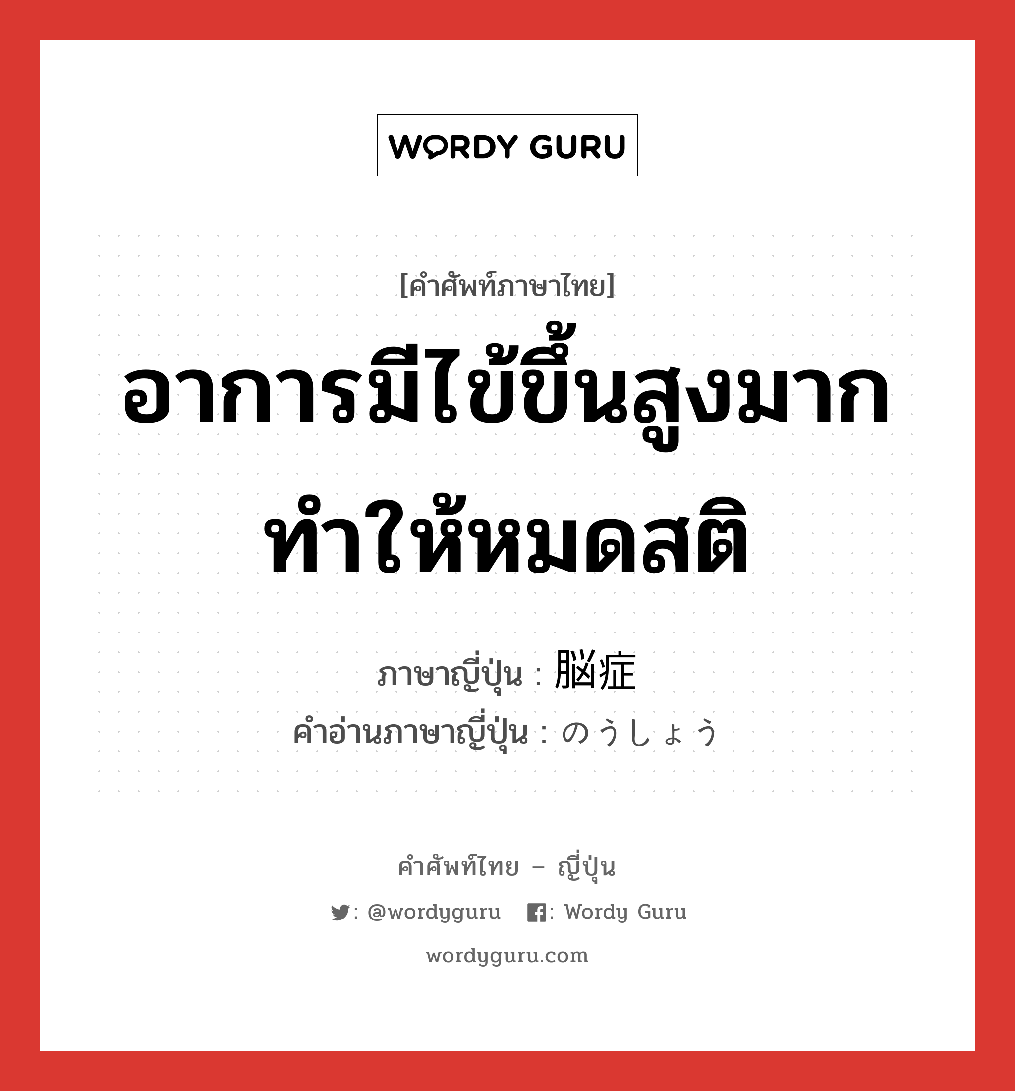 อาการมีไข้ขึ้นสูงมากทำให้หมดสติ ภาษาญี่ปุ่นคืออะไร, คำศัพท์ภาษาไทย - ญี่ปุ่น อาการมีไข้ขึ้นสูงมากทำให้หมดสติ ภาษาญี่ปุ่น 脳症 คำอ่านภาษาญี่ปุ่น のうしょう หมวด n หมวด n