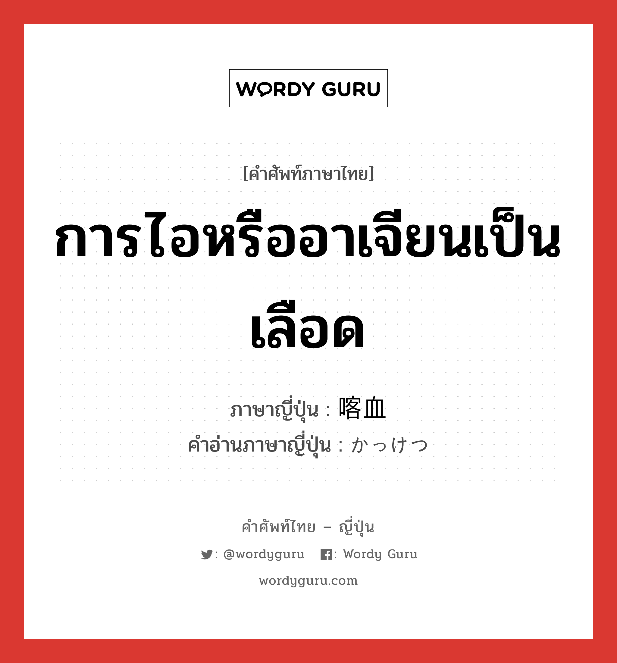 การไอหรืออาเจียนเป็นเลือด ภาษาญี่ปุ่นคืออะไร, คำศัพท์ภาษาไทย - ญี่ปุ่น การไอหรืออาเจียนเป็นเลือด ภาษาญี่ปุ่น 喀血 คำอ่านภาษาญี่ปุ่น かっけつ หมวด n หมวด n