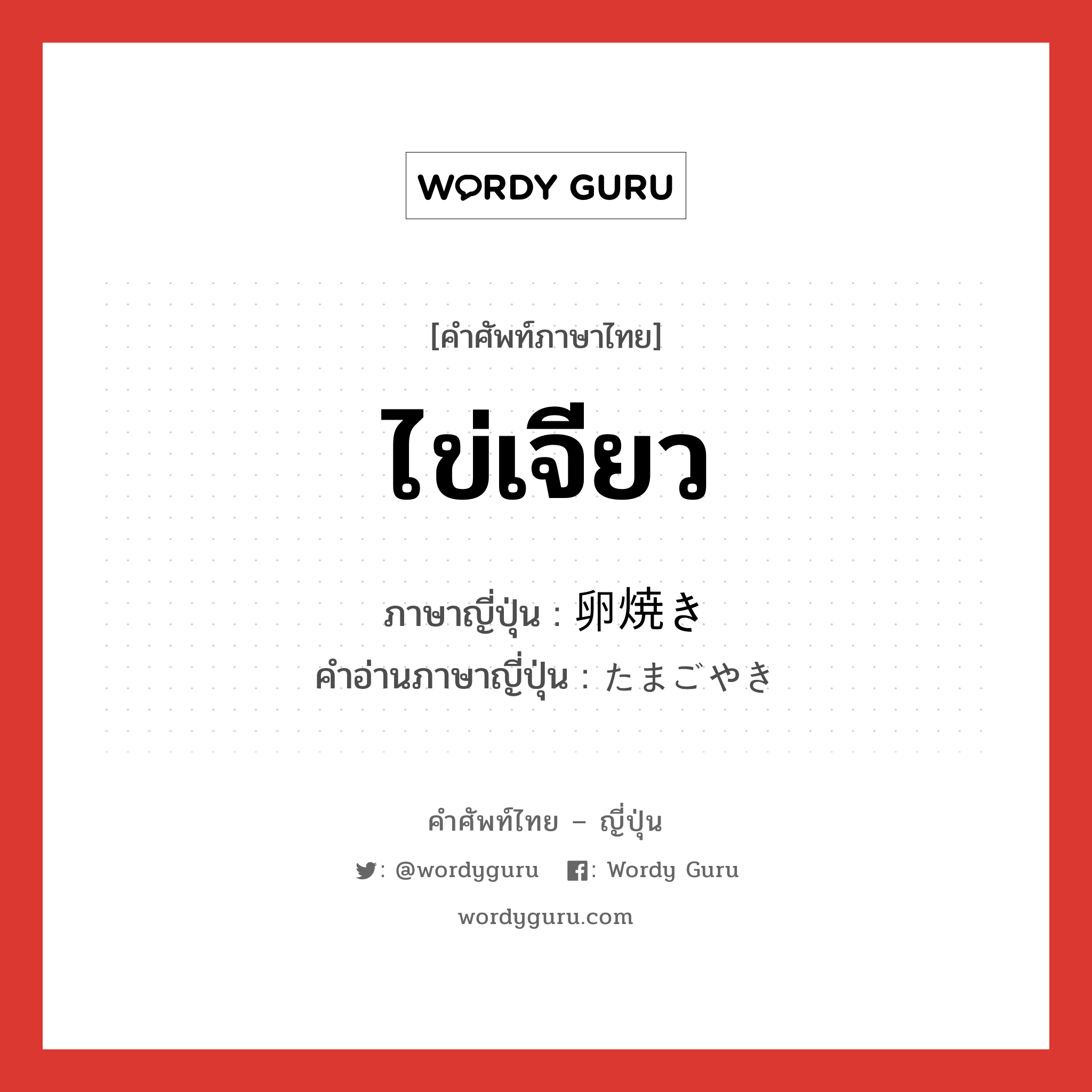 ไข่เจียว ภาษาญี่ปุ่นคืออะไร, คำศัพท์ภาษาไทย - ญี่ปุ่น ไข่เจียว ภาษาญี่ปุ่น 卵焼き คำอ่านภาษาญี่ปุ่น たまごやき หมวด n หมวด n