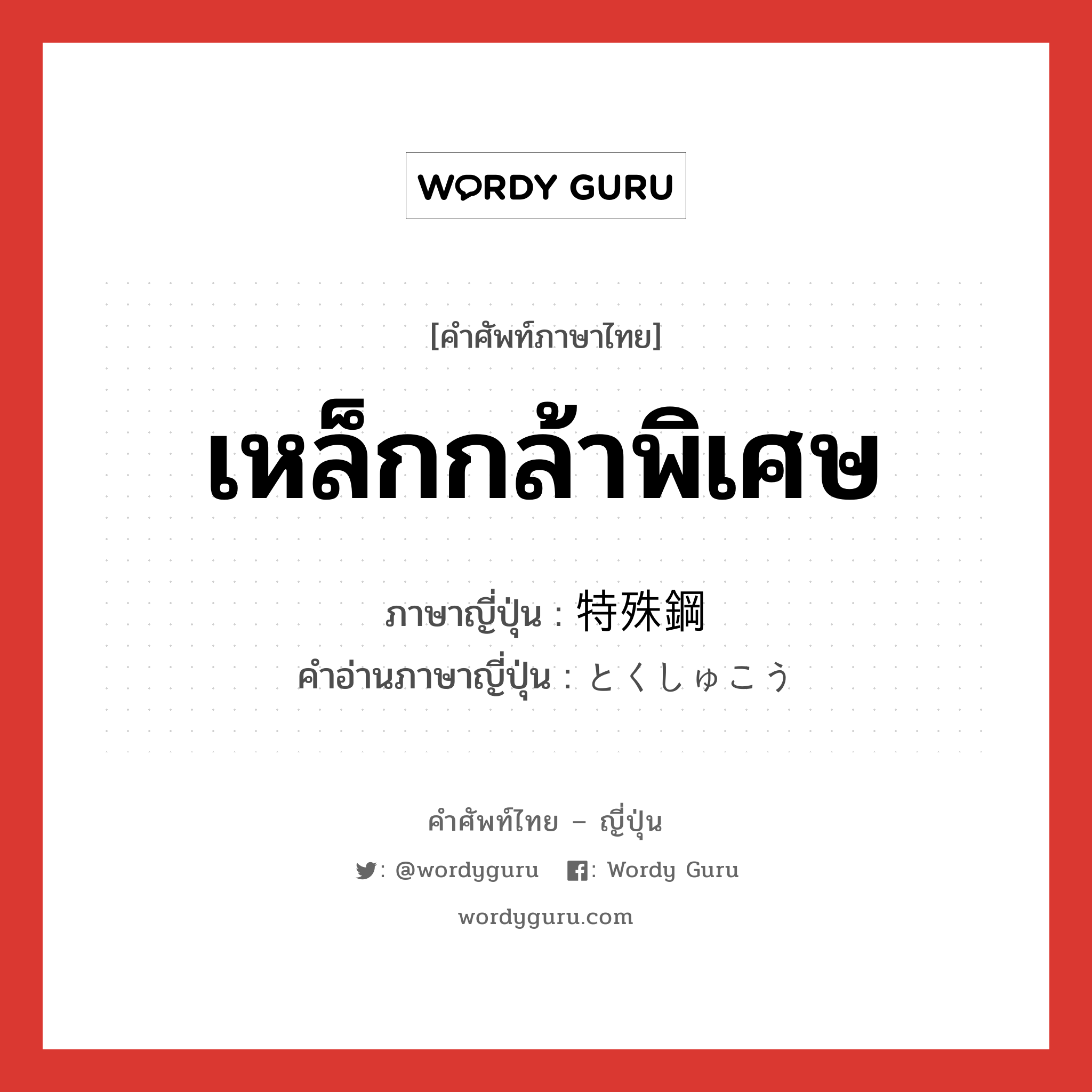 เหล็กกล้าพิเศษ ภาษาญี่ปุ่นคืออะไร, คำศัพท์ภาษาไทย - ญี่ปุ่น เหล็กกล้าพิเศษ ภาษาญี่ปุ่น 特殊鋼 คำอ่านภาษาญี่ปุ่น とくしゅこう หมวด n หมวด n