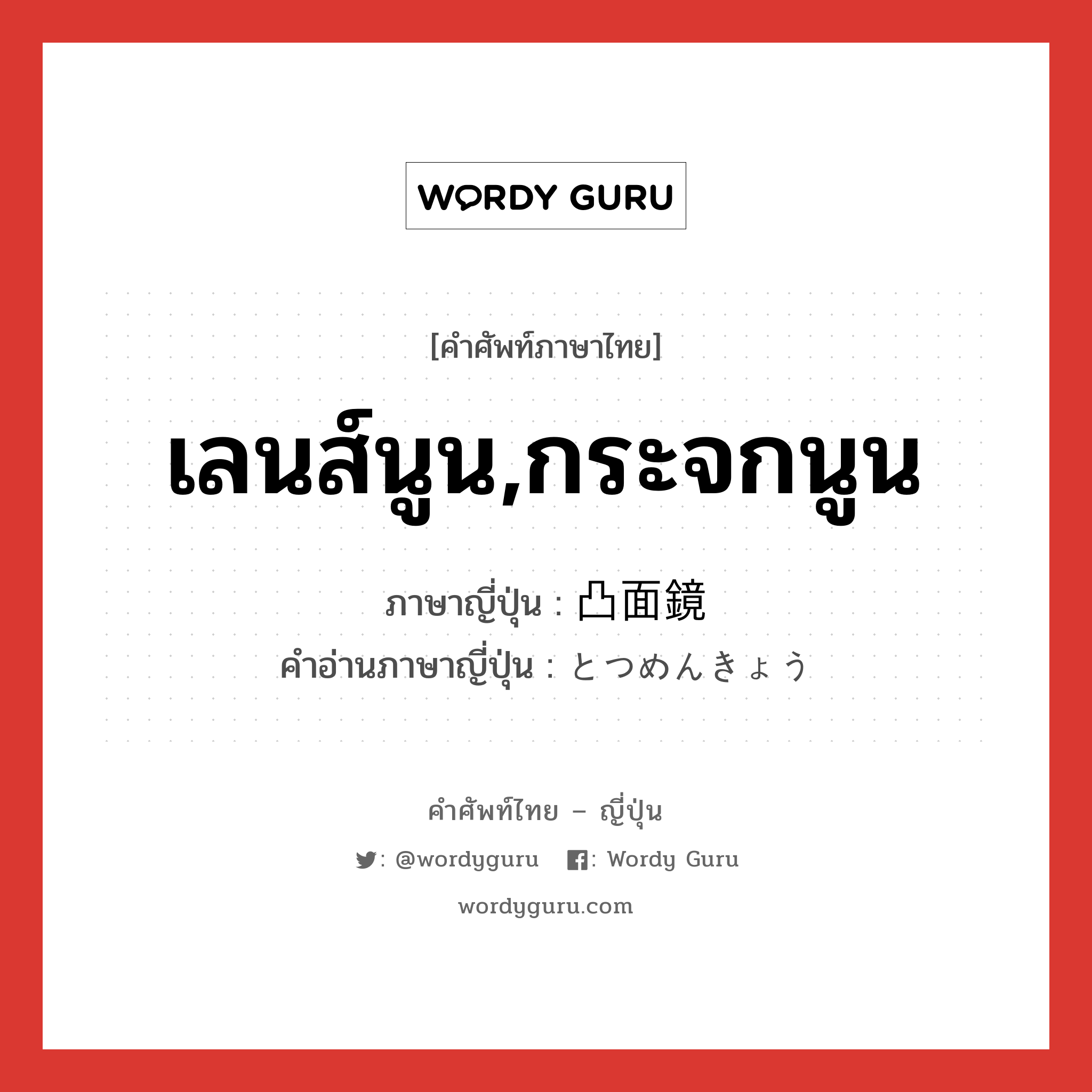 เลนส์นูน,กระจกนูน ภาษาญี่ปุ่นคืออะไร, คำศัพท์ภาษาไทย - ญี่ปุ่น เลนส์นูน,กระจกนูน ภาษาญี่ปุ่น 凸面鏡 คำอ่านภาษาญี่ปุ่น とつめんきょう หมวด n หมวด n