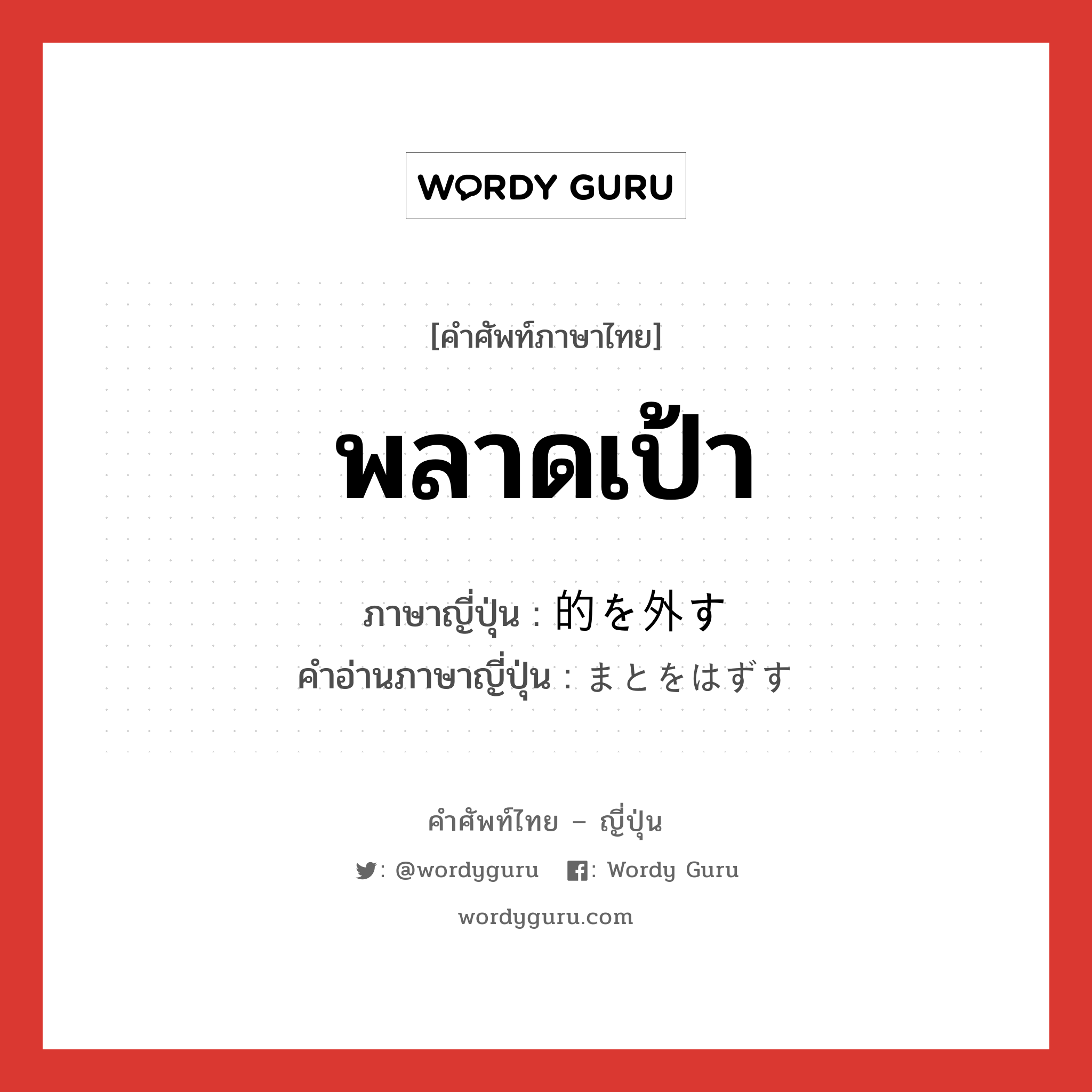 พลาดเป้า ภาษาญี่ปุ่นคืออะไร, คำศัพท์ภาษาไทย - ญี่ปุ่น พลาดเป้า ภาษาญี่ปุ่น 的を外す คำอ่านภาษาญี่ปุ่น まとをはずす หมวด n หมวด n