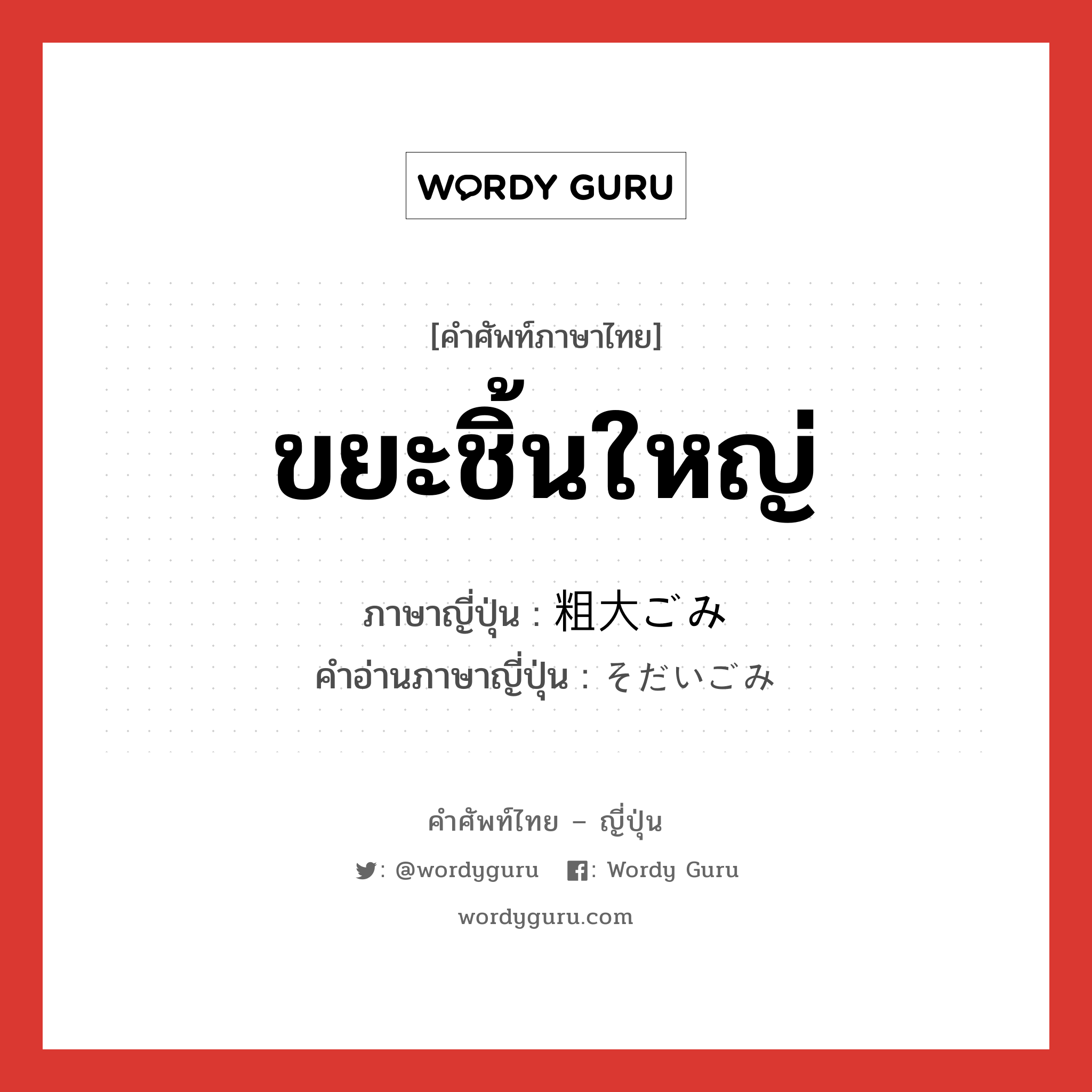 ขยะชิ้นใหญ่ ภาษาญี่ปุ่นคืออะไร, คำศัพท์ภาษาไทย - ญี่ปุ่น ขยะชิ้นใหญ่ ภาษาญี่ปุ่น 粗大ごみ คำอ่านภาษาญี่ปุ่น そだいごみ หมวด n หมวด n