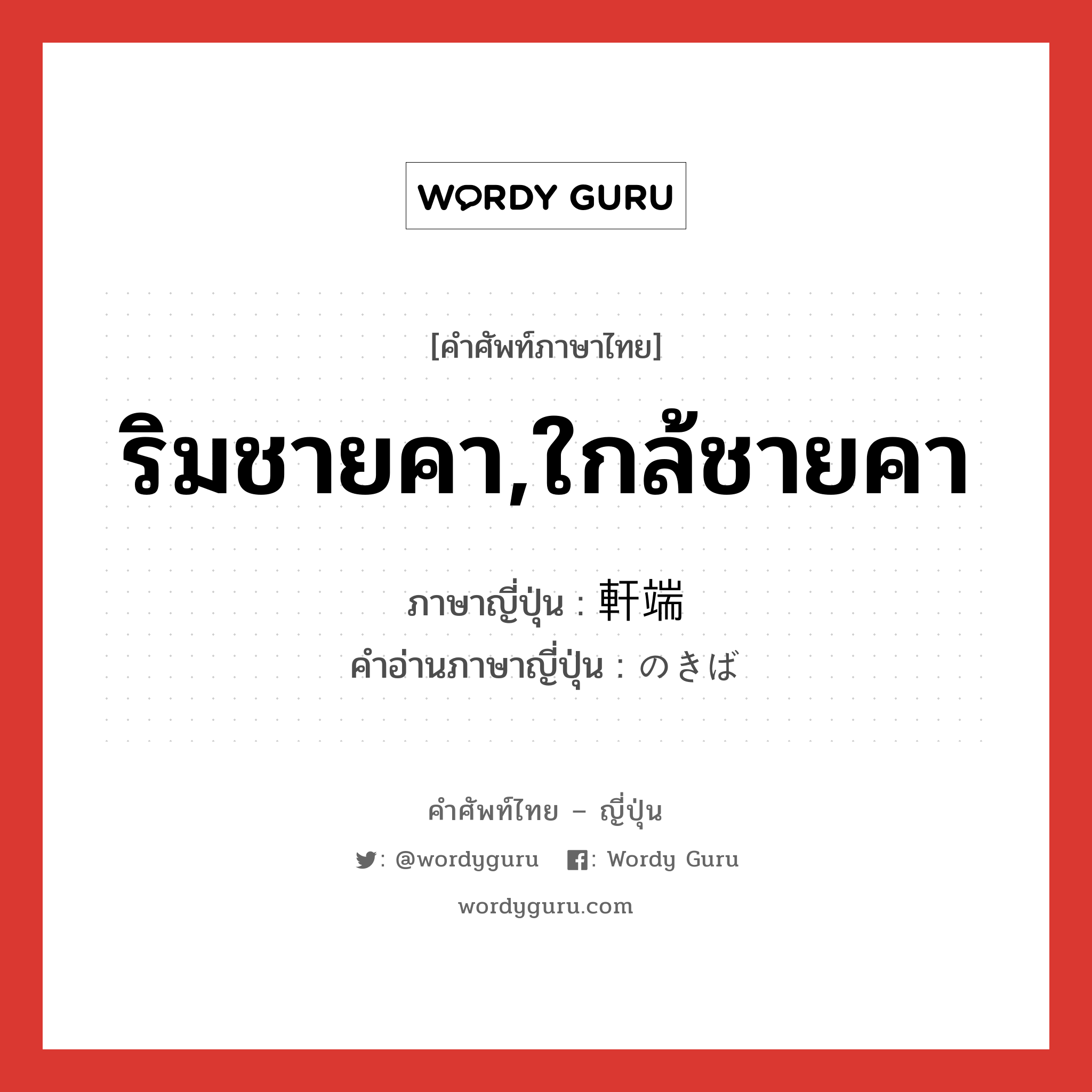 ริมชายคา,ใกล้ชายคา ภาษาญี่ปุ่นคืออะไร, คำศัพท์ภาษาไทย - ญี่ปุ่น ริมชายคา,ใกล้ชายคา ภาษาญี่ปุ่น 軒端 คำอ่านภาษาญี่ปุ่น のきば หมวด n หมวด n