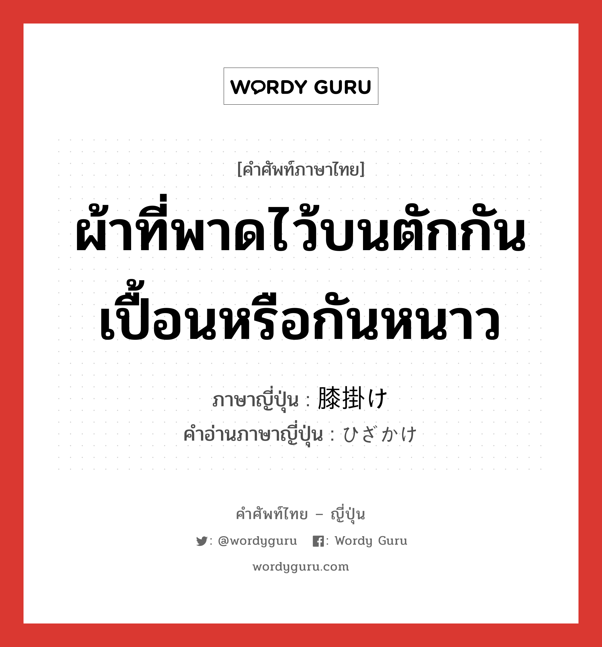 ผ้าที่พาดไว้บนตักกันเปื้อนหรือกันหนาว ภาษาญี่ปุ่นคืออะไร, คำศัพท์ภาษาไทย - ญี่ปุ่น ผ้าที่พาดไว้บนตักกันเปื้อนหรือกันหนาว ภาษาญี่ปุ่น 膝掛け คำอ่านภาษาญี่ปุ่น ひざかけ หมวด n หมวด n