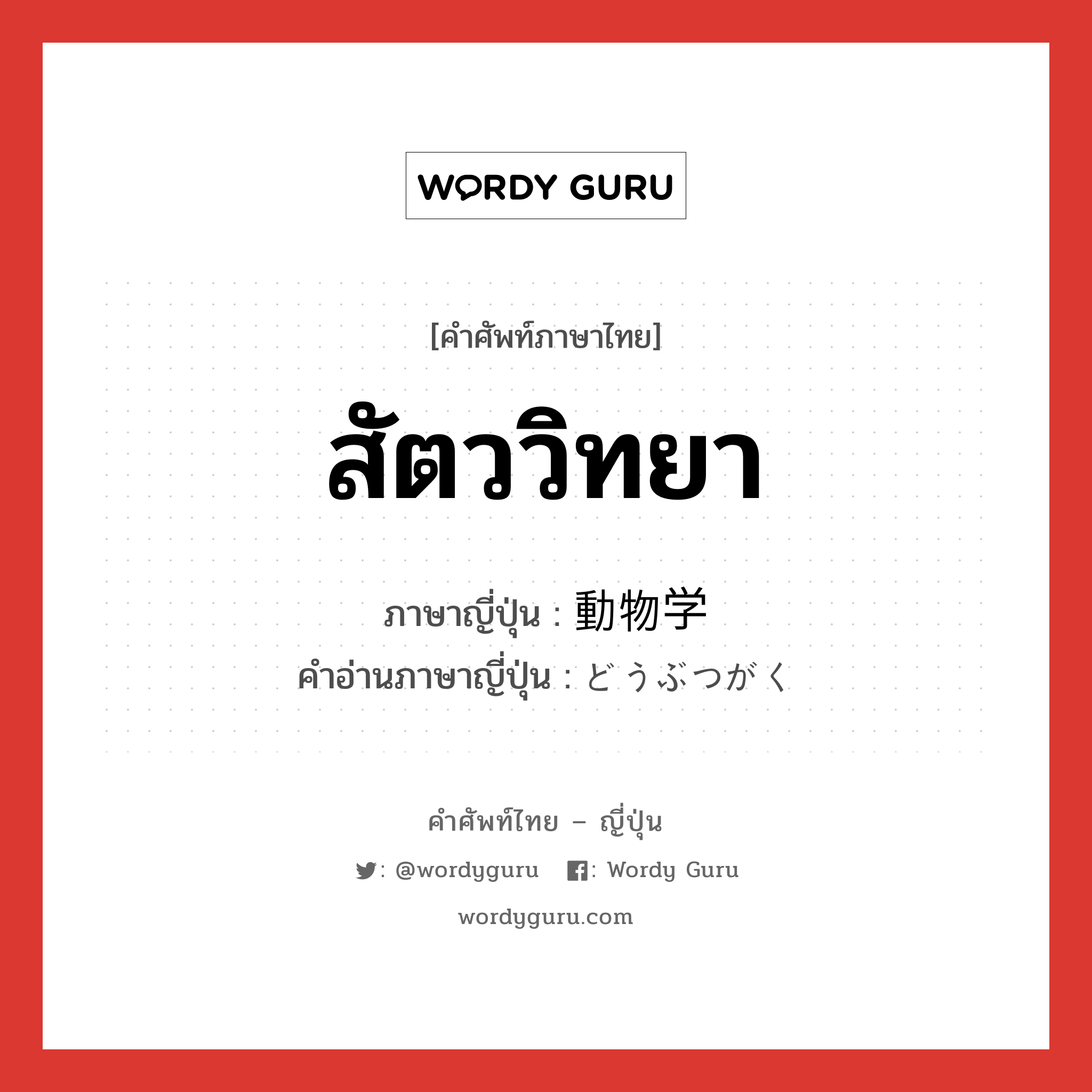 สัตววิทยา ภาษาญี่ปุ่นคืออะไร, คำศัพท์ภาษาไทย - ญี่ปุ่น สัตววิทยา ภาษาญี่ปุ่น 動物学 คำอ่านภาษาญี่ปุ่น どうぶつがく หมวด n หมวด n