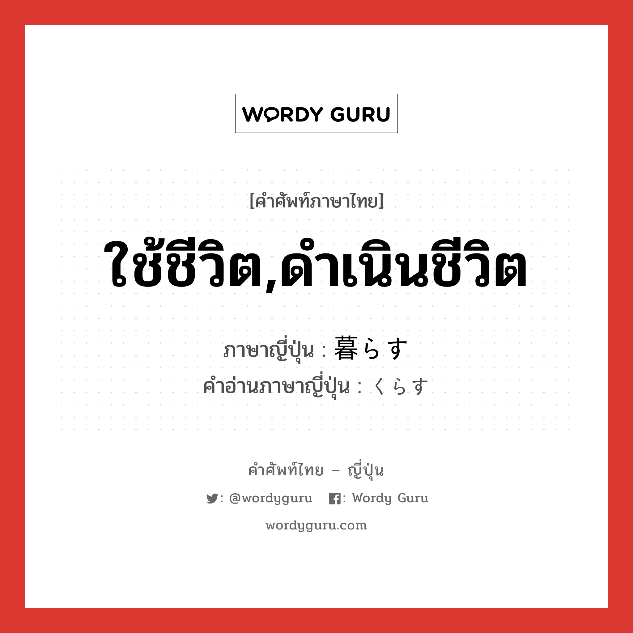 ใช้ชีวิต,ดำเนินชีวิต ภาษาญี่ปุ่นคืออะไร, คำศัพท์ภาษาไทย - ญี่ปุ่น ใช้ชีวิต,ดำเนินชีวิต ภาษาญี่ปุ่น 暮らす คำอ่านภาษาญี่ปุ่น くらす หมวด v5s หมวด v5s