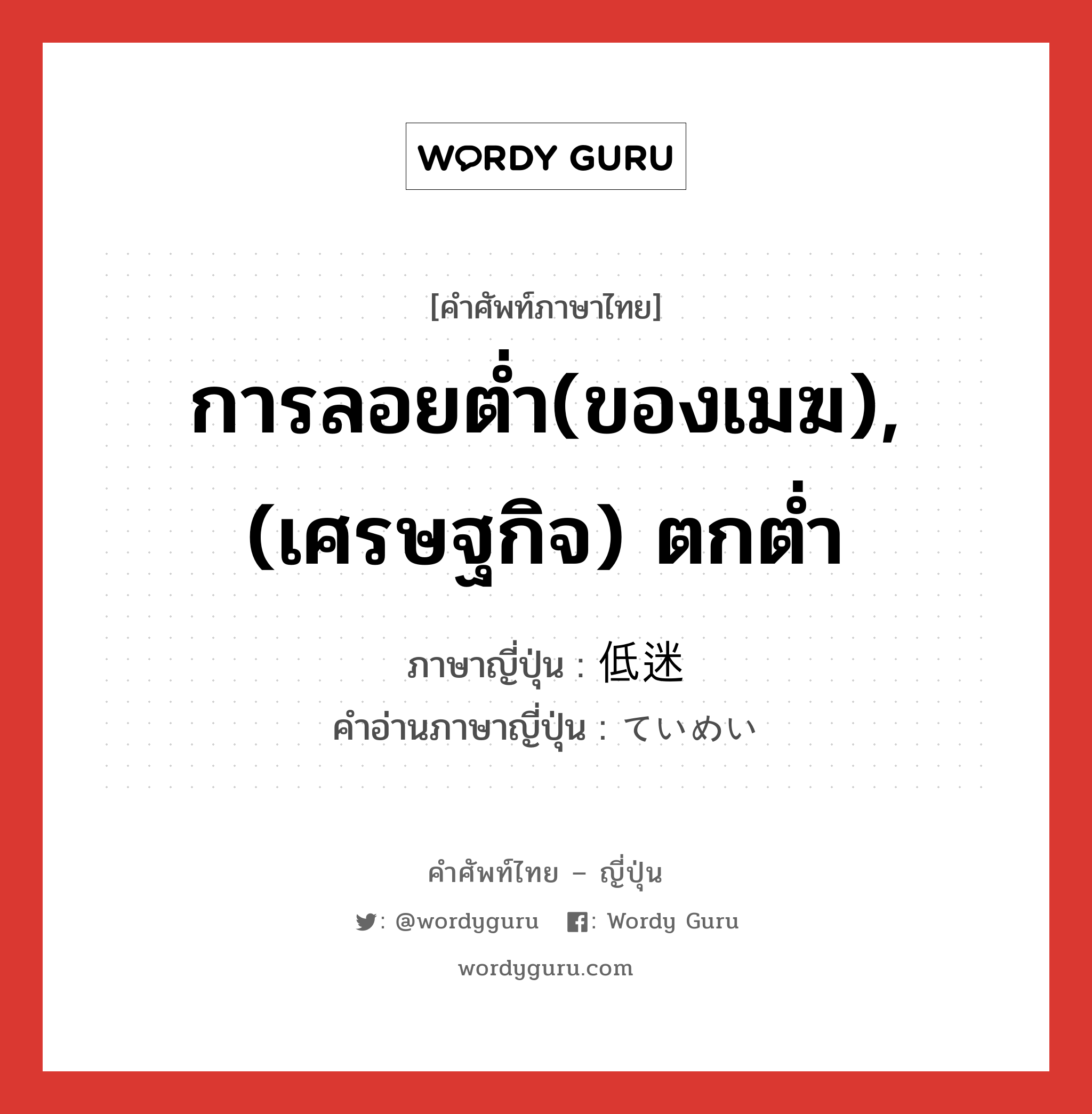 การลอยต่ำ(ของเมฆ),(เศรษฐกิจ) ตกต่ำ ภาษาญี่ปุ่นคืออะไร, คำศัพท์ภาษาไทย - ญี่ปุ่น การลอยต่ำ(ของเมฆ),(เศรษฐกิจ) ตกต่ำ ภาษาญี่ปุ่น 低迷 คำอ่านภาษาญี่ปุ่น ていめい หมวด n หมวด n