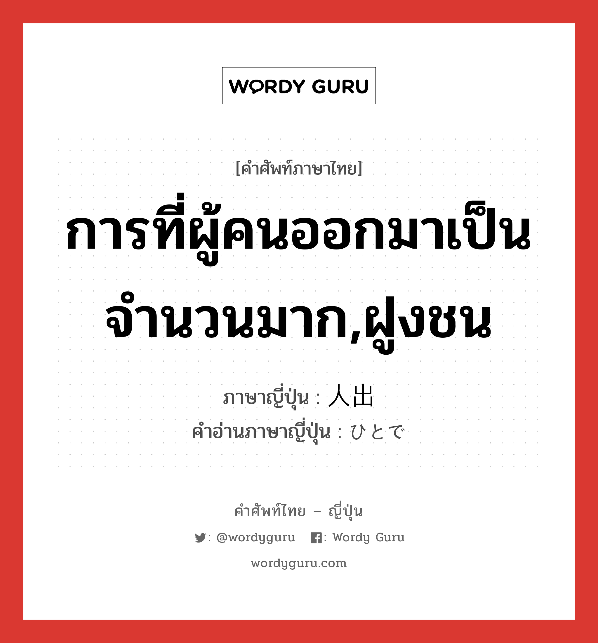 การที่ผู้คนออกมาเป็นจำนวนมาก,ฝูงชน ภาษาญี่ปุ่นคืออะไร, คำศัพท์ภาษาไทย - ญี่ปุ่น การที่ผู้คนออกมาเป็นจำนวนมาก,ฝูงชน ภาษาญี่ปุ่น 人出 คำอ่านภาษาญี่ปุ่น ひとで หมวด n หมวด n