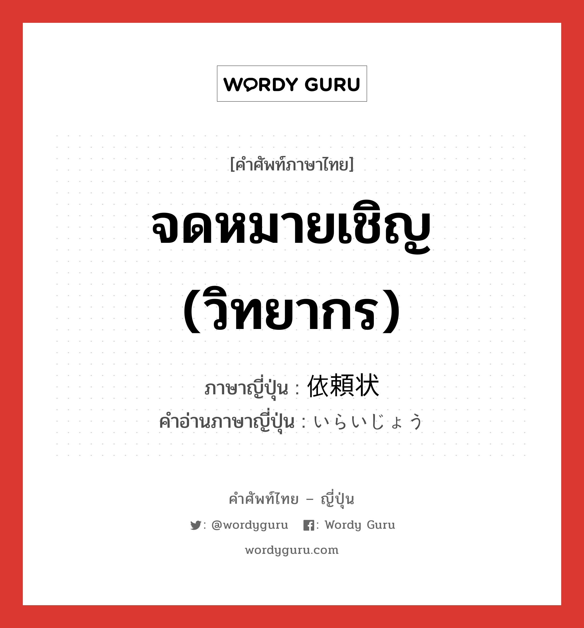 จดหมายเชิญ (วิทยากร) ภาษาญี่ปุ่นคืออะไร, คำศัพท์ภาษาไทย - ญี่ปุ่น จดหมายเชิญ (วิทยากร) ภาษาญี่ปุ่น 依頼状 คำอ่านภาษาญี่ปุ่น いらいじょう หมวด n หมวด n