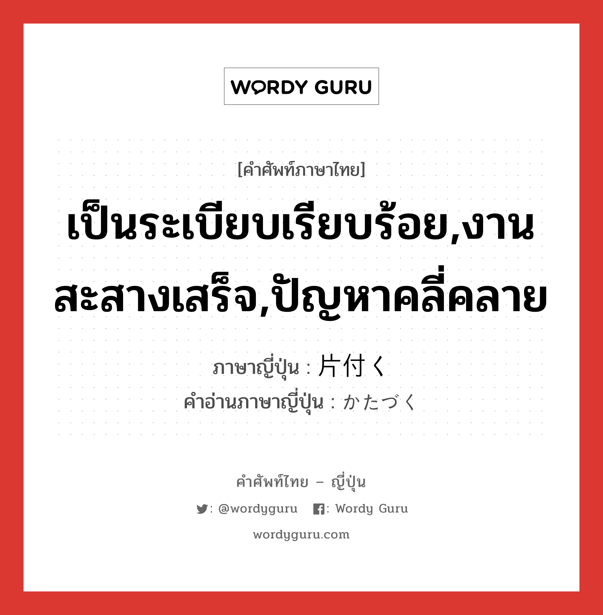 เป็นระเบียบเรียบร้อย,งานสะสางเสร็จ,ปัญหาคลี่คลาย ภาษาญี่ปุ่นคืออะไร, คำศัพท์ภาษาไทย - ญี่ปุ่น เป็นระเบียบเรียบร้อย,งานสะสางเสร็จ,ปัญหาคลี่คลาย ภาษาญี่ปุ่น 片付く คำอ่านภาษาญี่ปุ่น かたづく หมวด v5k หมวด v5k