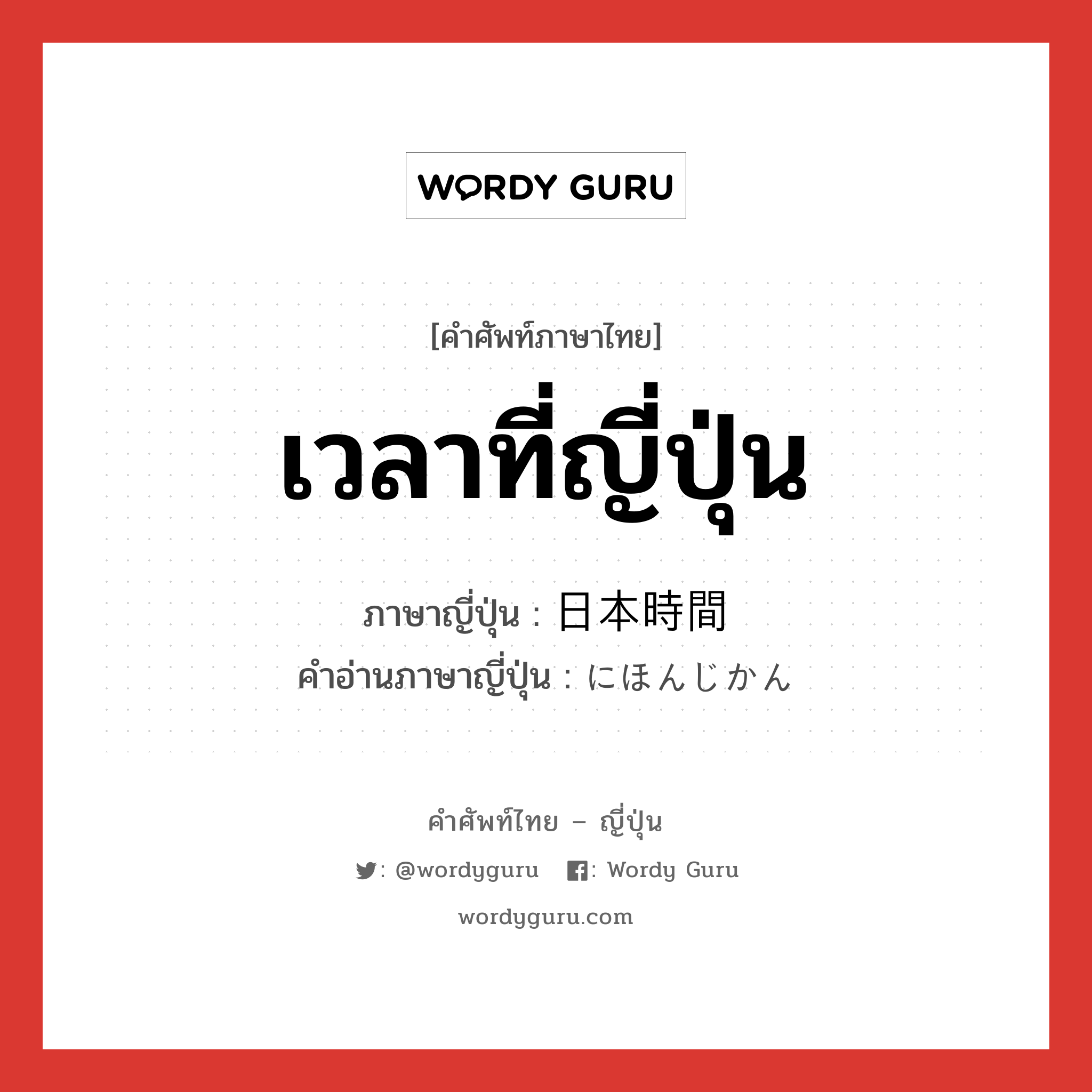 เวลาที่ญี่ปุ่น ภาษาญี่ปุ่นคืออะไร, คำศัพท์ภาษาไทย - ญี่ปุ่น เวลาที่ญี่ปุ่น ภาษาญี่ปุ่น 日本時間 คำอ่านภาษาญี่ปุ่น にほんじかん หมวด n หมวด n