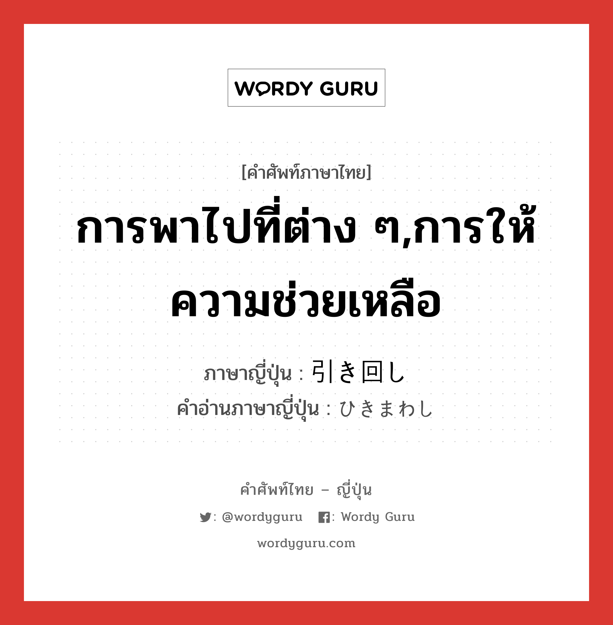 การพาไปที่ต่าง ๆ,การให้ความช่วยเหลือ ภาษาญี่ปุ่นคืออะไร, คำศัพท์ภาษาไทย - ญี่ปุ่น การพาไปที่ต่าง ๆ,การให้ความช่วยเหลือ ภาษาญี่ปุ่น 引き回し คำอ่านภาษาญี่ปุ่น ひきまわし หมวด n หมวด n