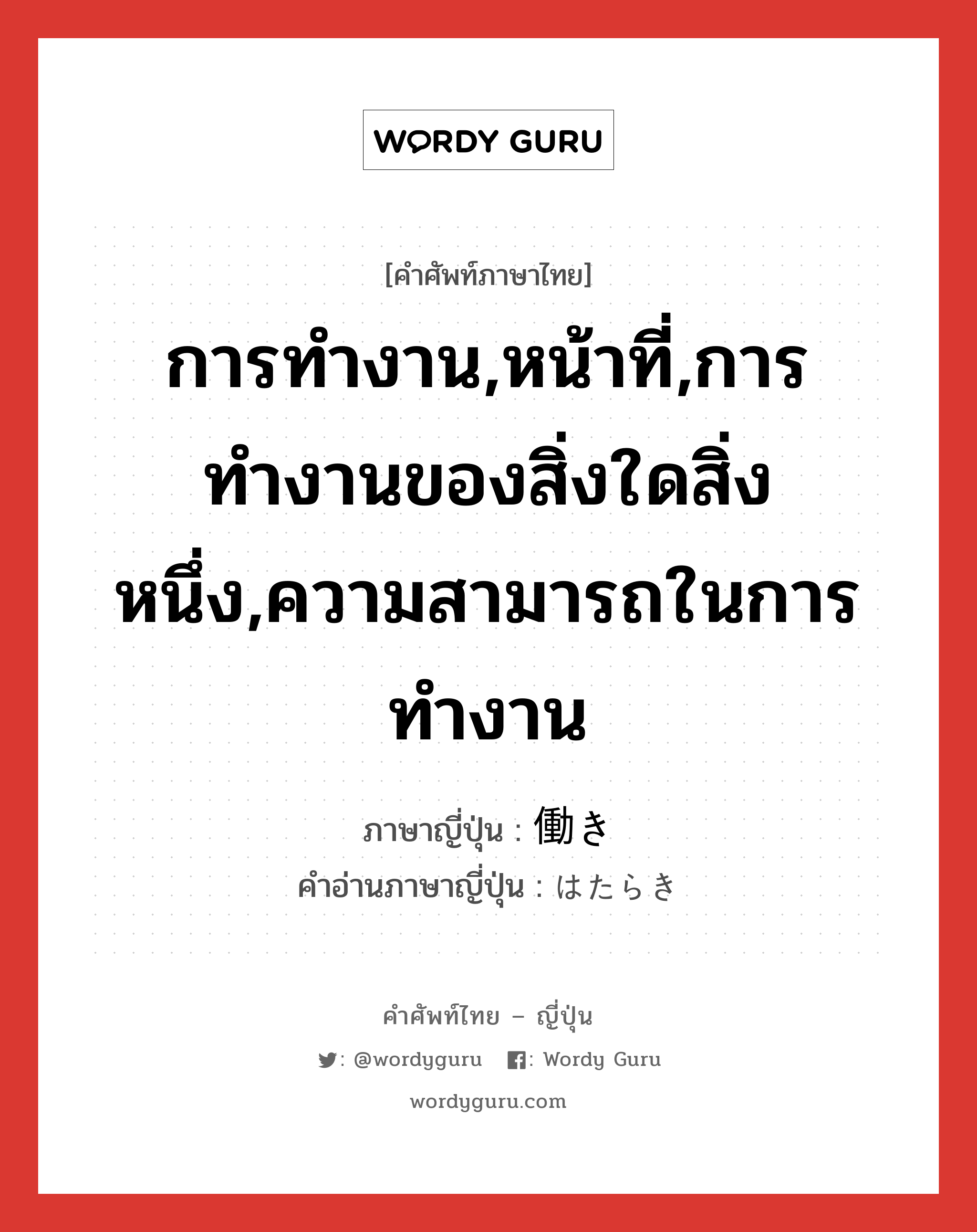 การทำงาน,หน้าที่,การทำงานของสิ่งใดสิ่งหนึ่ง,ความสามารถในการทำงาน ภาษาญี่ปุ่นคืออะไร, คำศัพท์ภาษาไทย - ญี่ปุ่น การทำงาน,หน้าที่,การทำงานของสิ่งใดสิ่งหนึ่ง,ความสามารถในการทำงาน ภาษาญี่ปุ่น 働き คำอ่านภาษาญี่ปุ่น はたらき หมวด n หมวด n