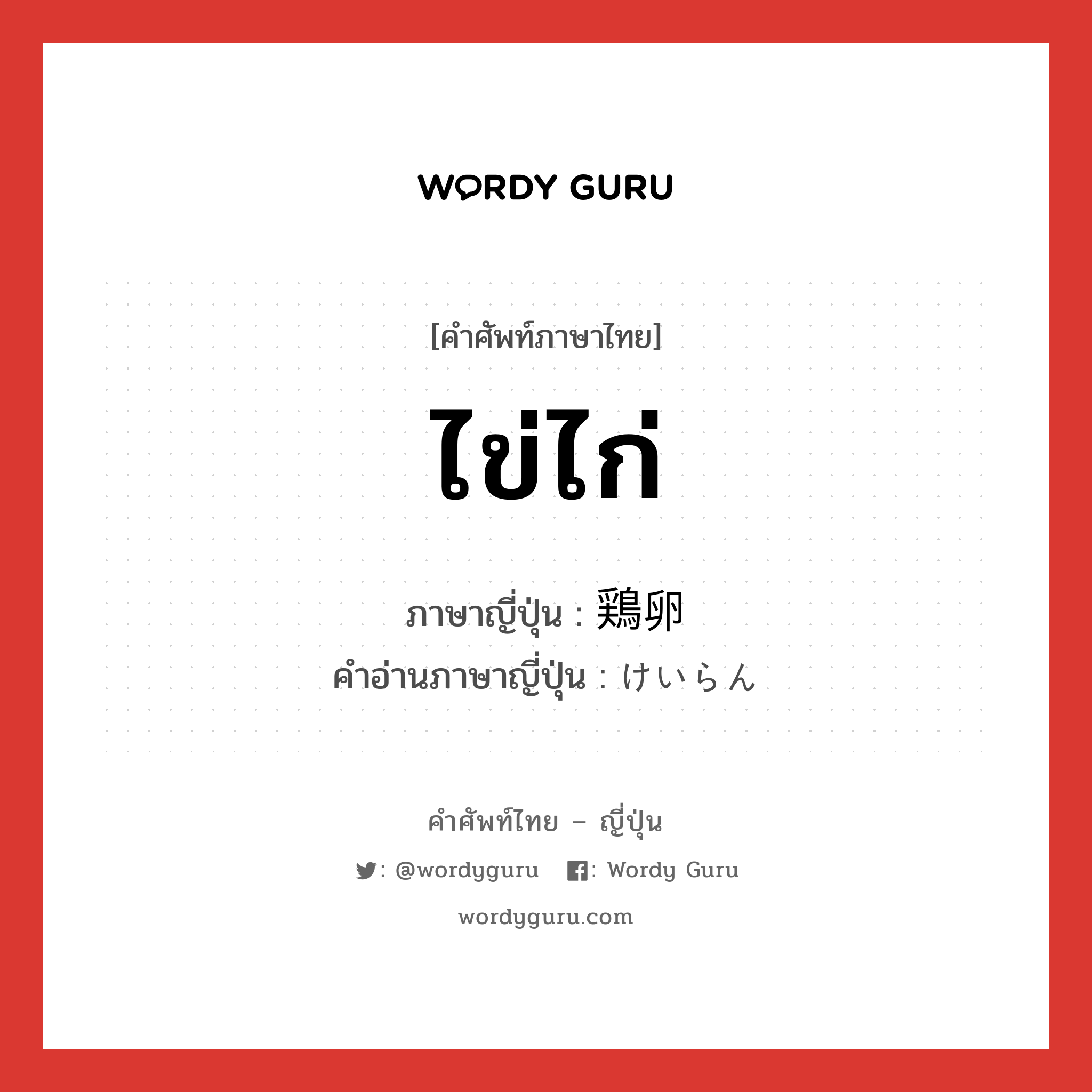 ไข่ไก่ ภาษาญี่ปุ่นคืออะไร, คำศัพท์ภาษาไทย - ญี่ปุ่น ไข่ไก่ ภาษาญี่ปุ่น 鶏卵 คำอ่านภาษาญี่ปุ่น けいらん หมวด n หมวด n