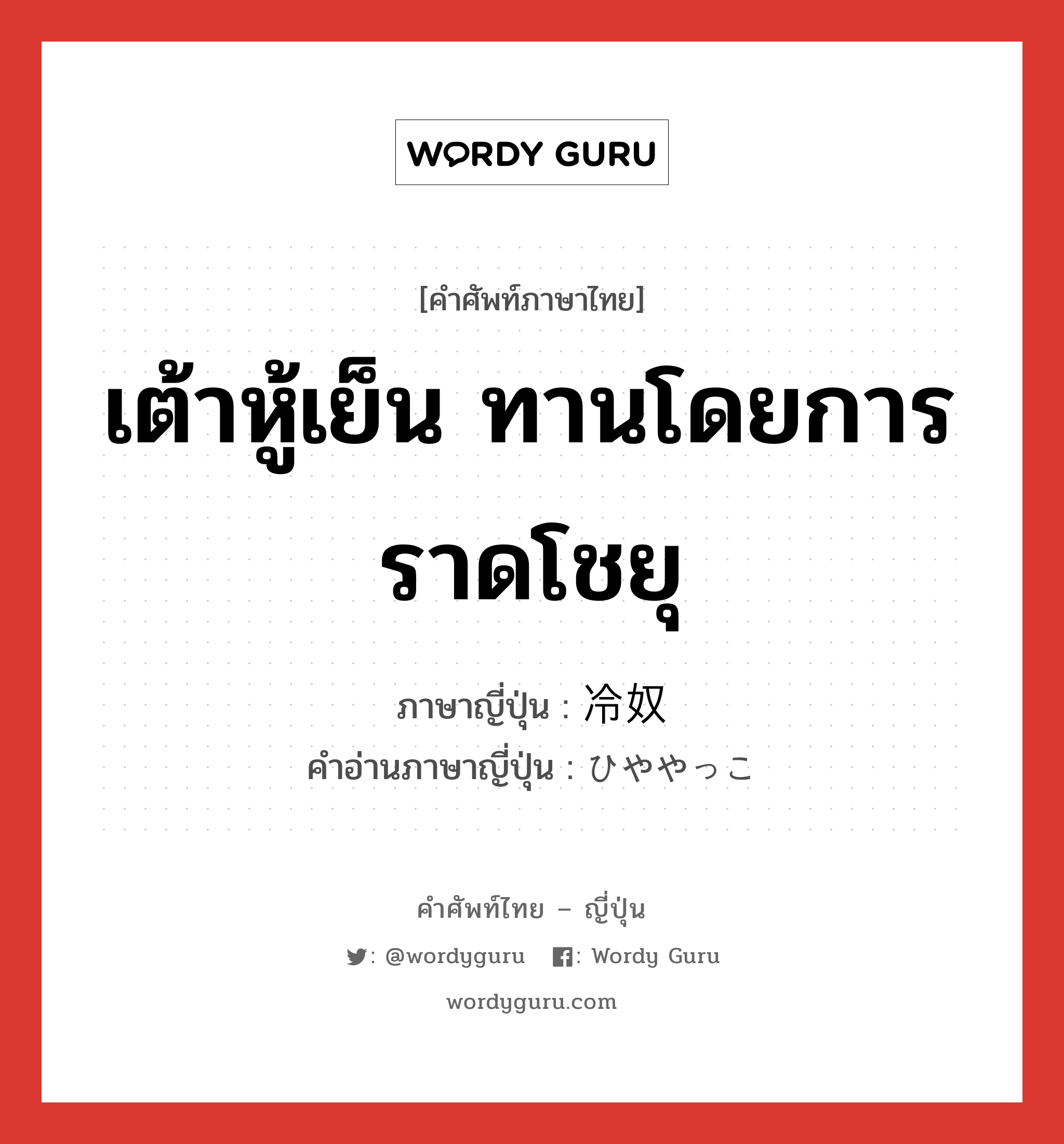 เต้าหู้เย็น ทานโดยการราดโชยุ ภาษาญี่ปุ่นคืออะไร, คำศัพท์ภาษาไทย - ญี่ปุ่น เต้าหู้เย็น ทานโดยการราดโชยุ ภาษาญี่ปุ่น 冷奴 คำอ่านภาษาญี่ปุ่น ひややっこ หมวด n หมวด n