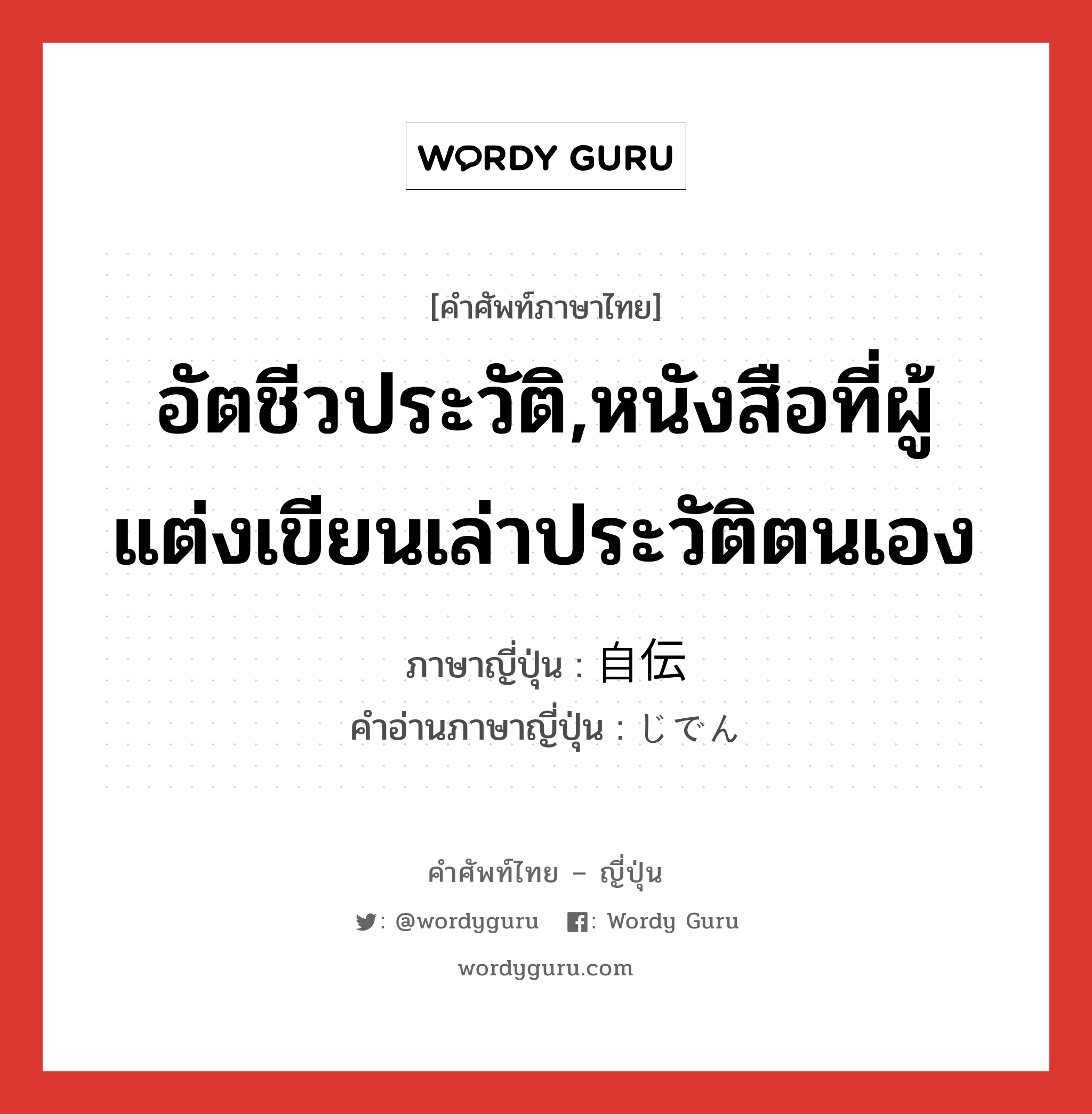 อัตชีวประวัติ ภาษาญี่ปุ่นคืออะไร, คำศัพท์ภาษาไทย - ญี่ปุ่น อัตชีวประวัติ,หนังสือที่ผู้แต่งเขียนเล่าประวัติตนเอง ภาษาญี่ปุ่น 自伝 คำอ่านภาษาญี่ปุ่น じでん หมวด n หมวด n