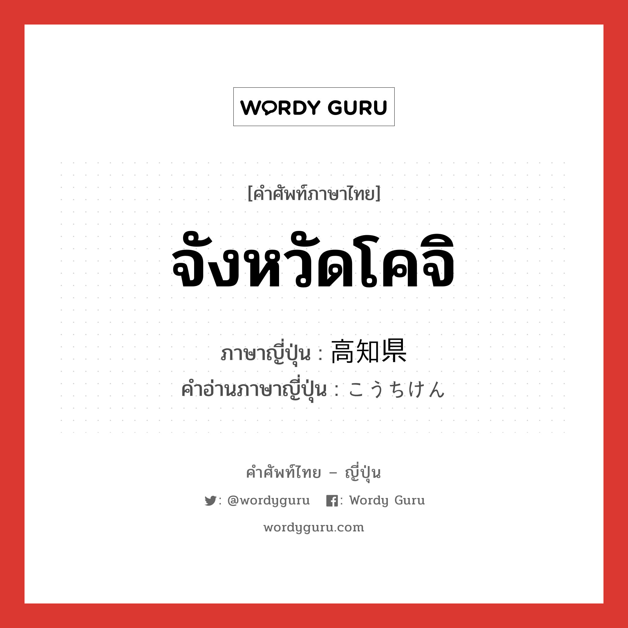 จังหวัดโคจิ ภาษาญี่ปุ่นคืออะไร, คำศัพท์ภาษาไทย - ญี่ปุ่น จังหวัดโคจิ ภาษาญี่ปุ่น 高知県 คำอ่านภาษาญี่ปุ่น こうちけん หมวด n หมวด n