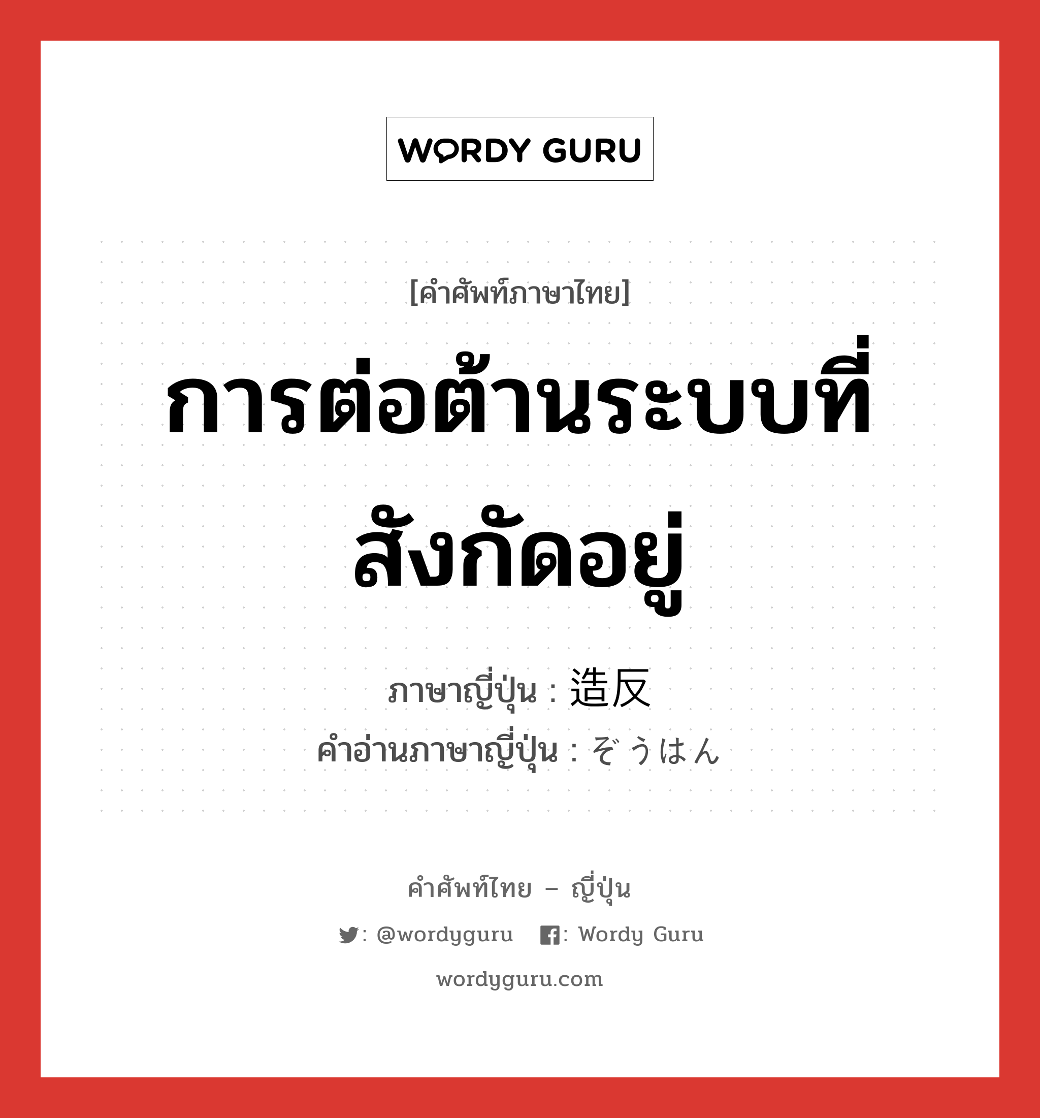 การต่อต้านระบบที่สังกัดอยู่ ภาษาญี่ปุ่นคืออะไร, คำศัพท์ภาษาไทย - ญี่ปุ่น การต่อต้านระบบที่สังกัดอยู่ ภาษาญี่ปุ่น 造反 คำอ่านภาษาญี่ปุ่น ぞうはん หมวด n หมวด n