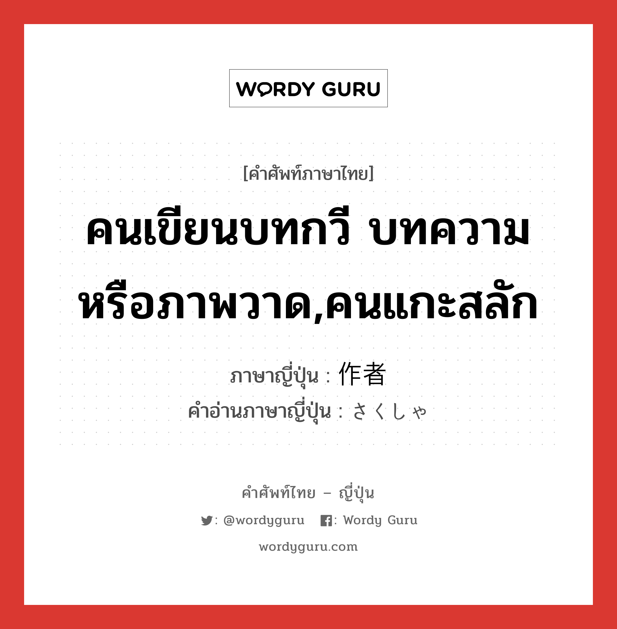 คนเขียนบทกวี บทความ หรือภาพวาด,คนแกะสลัก ภาษาญี่ปุ่นคืออะไร, คำศัพท์ภาษาไทย - ญี่ปุ่น คนเขียนบทกวี บทความ หรือภาพวาด,คนแกะสลัก ภาษาญี่ปุ่น 作者 คำอ่านภาษาญี่ปุ่น さくしゃ หมวด n หมวด n