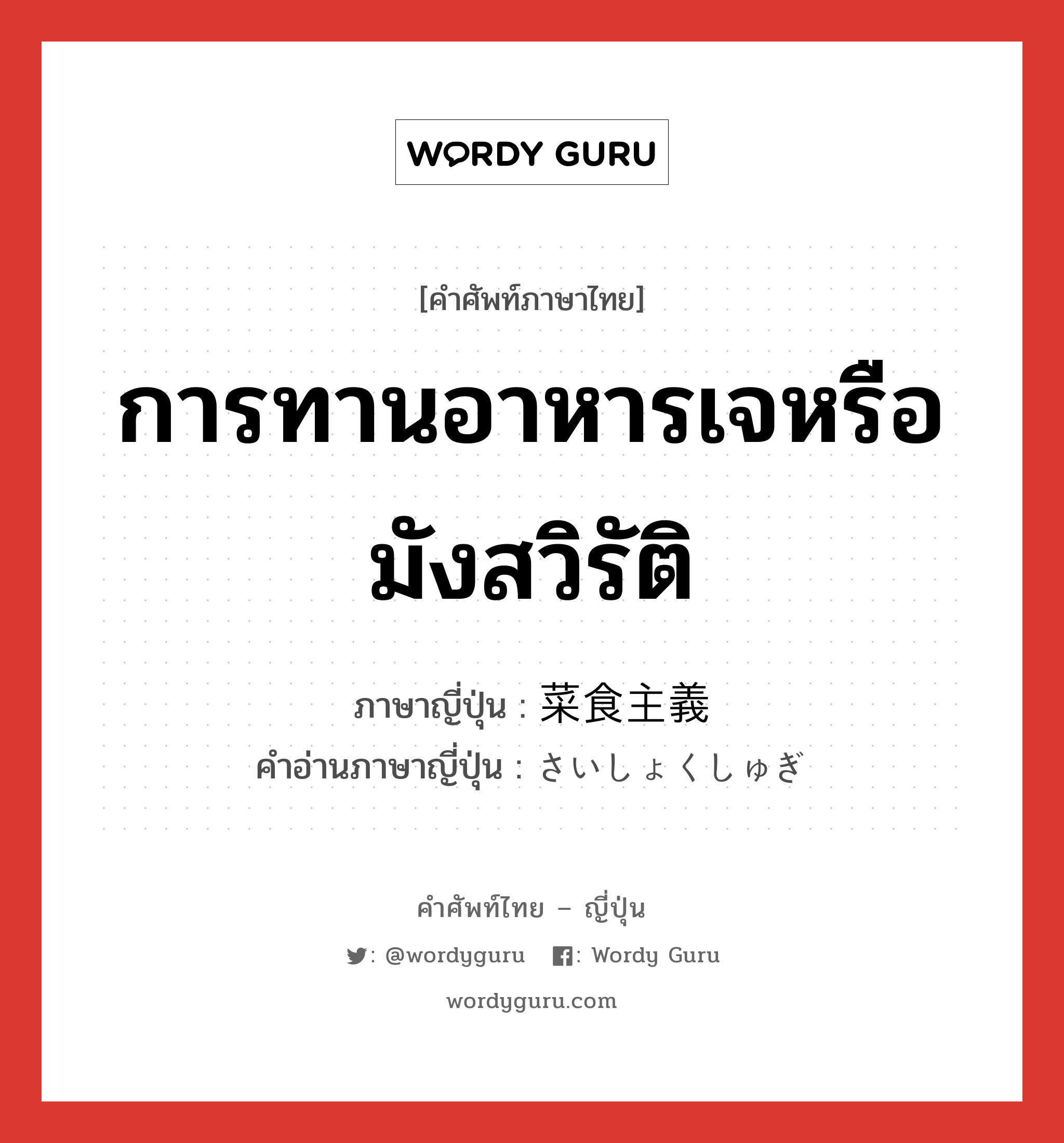 การทานอาหารเจหรือมังสวิรัติ ภาษาญี่ปุ่นคืออะไร, คำศัพท์ภาษาไทย - ญี่ปุ่น การทานอาหารเจหรือมังสวิรัติ ภาษาญี่ปุ่น 菜食主義 คำอ่านภาษาญี่ปุ่น さいしょくしゅぎ หมวด n หมวด n