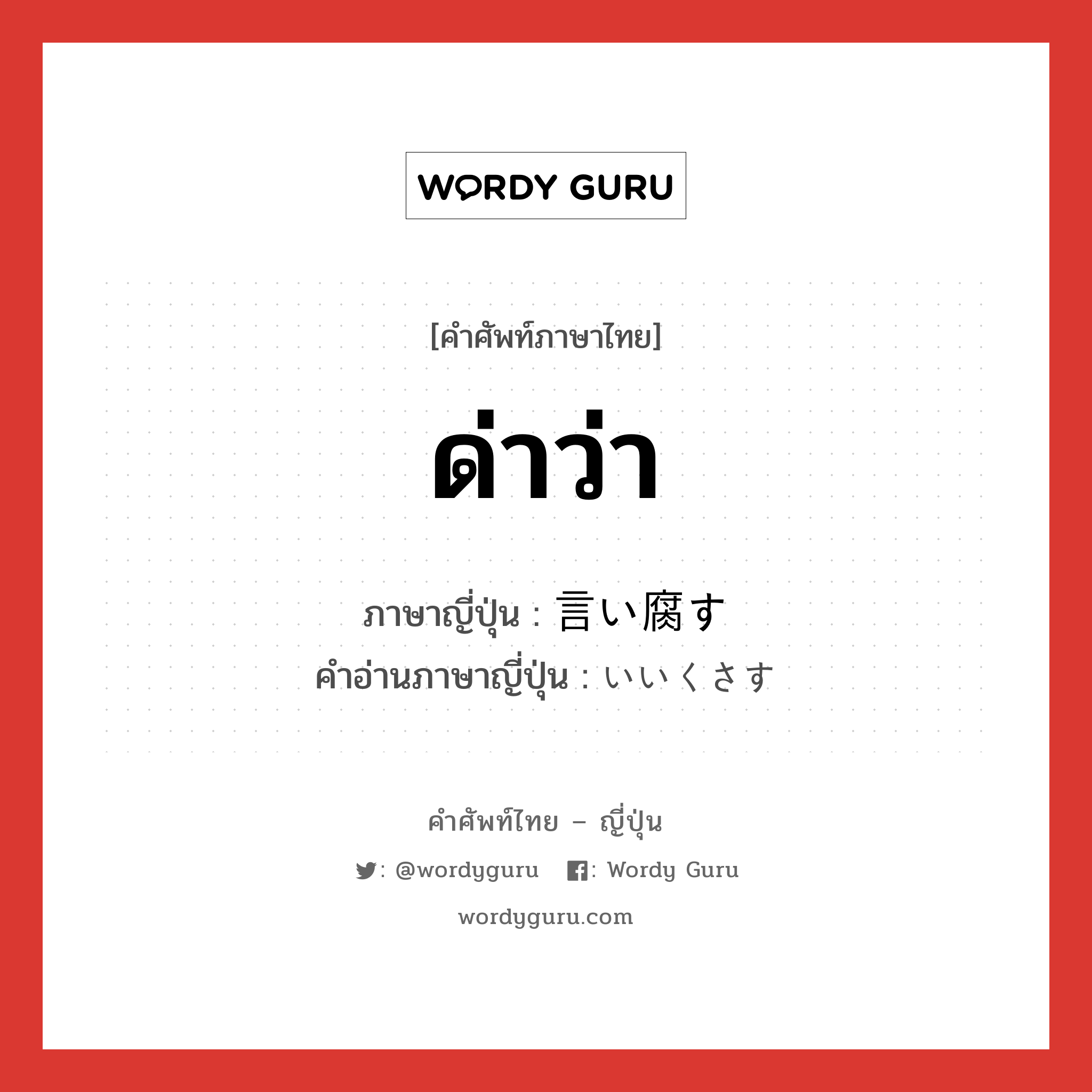 ด่าว่า ภาษาญี่ปุ่นคืออะไร, คำศัพท์ภาษาไทย - ญี่ปุ่น ด่าว่า ภาษาญี่ปุ่น 言い腐す คำอ่านภาษาญี่ปุ่น いいくさす หมวด v หมวด v