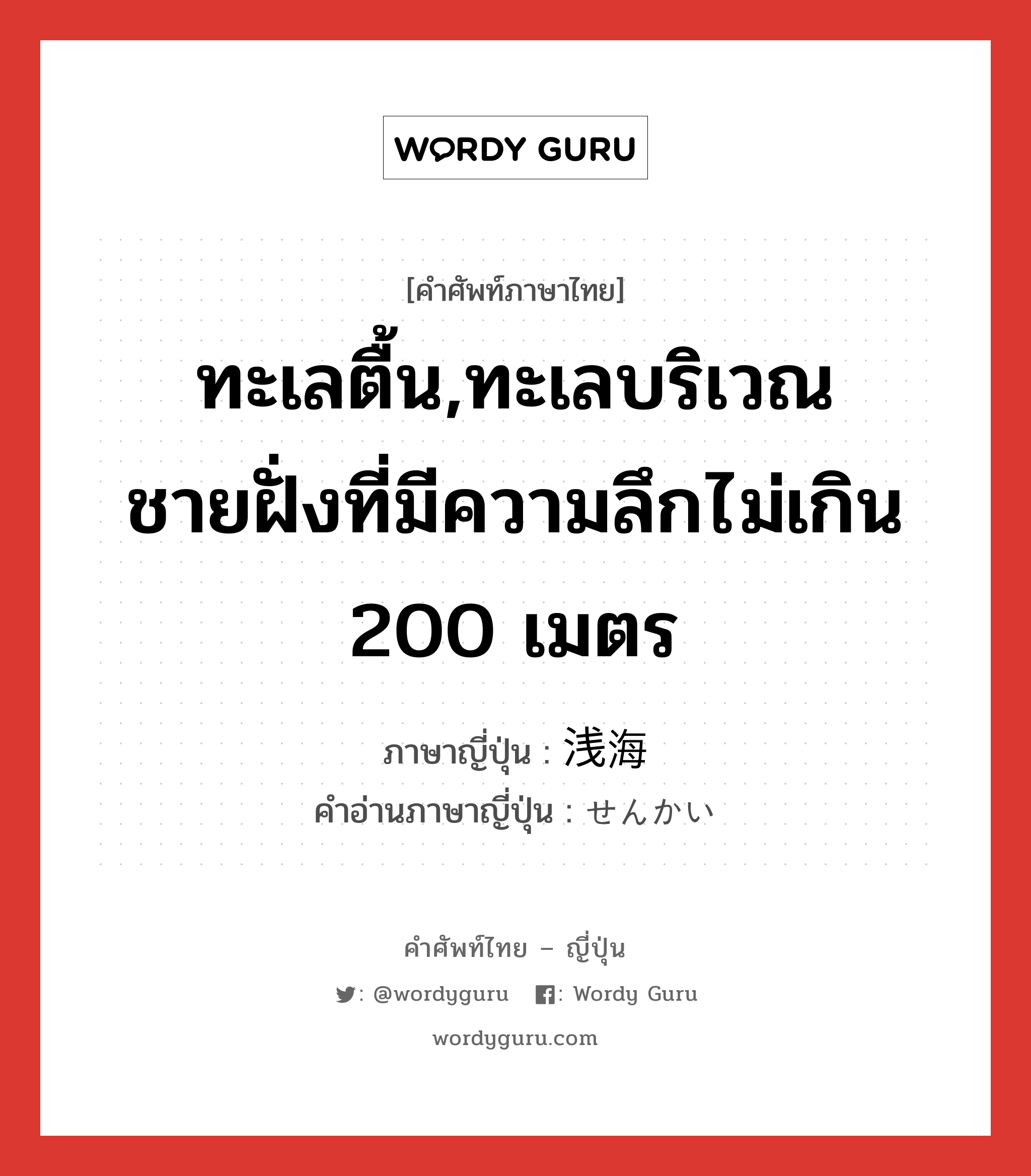 ทะเลตื้น,ทะเลบริเวณชายฝั่งที่มีความลึกไม่เกิน 200 เมตร ภาษาญี่ปุ่นคืออะไร, คำศัพท์ภาษาไทย - ญี่ปุ่น ทะเลตื้น,ทะเลบริเวณชายฝั่งที่มีความลึกไม่เกิน 200 เมตร ภาษาญี่ปุ่น 浅海 คำอ่านภาษาญี่ปุ่น せんかい หมวด n หมวด n