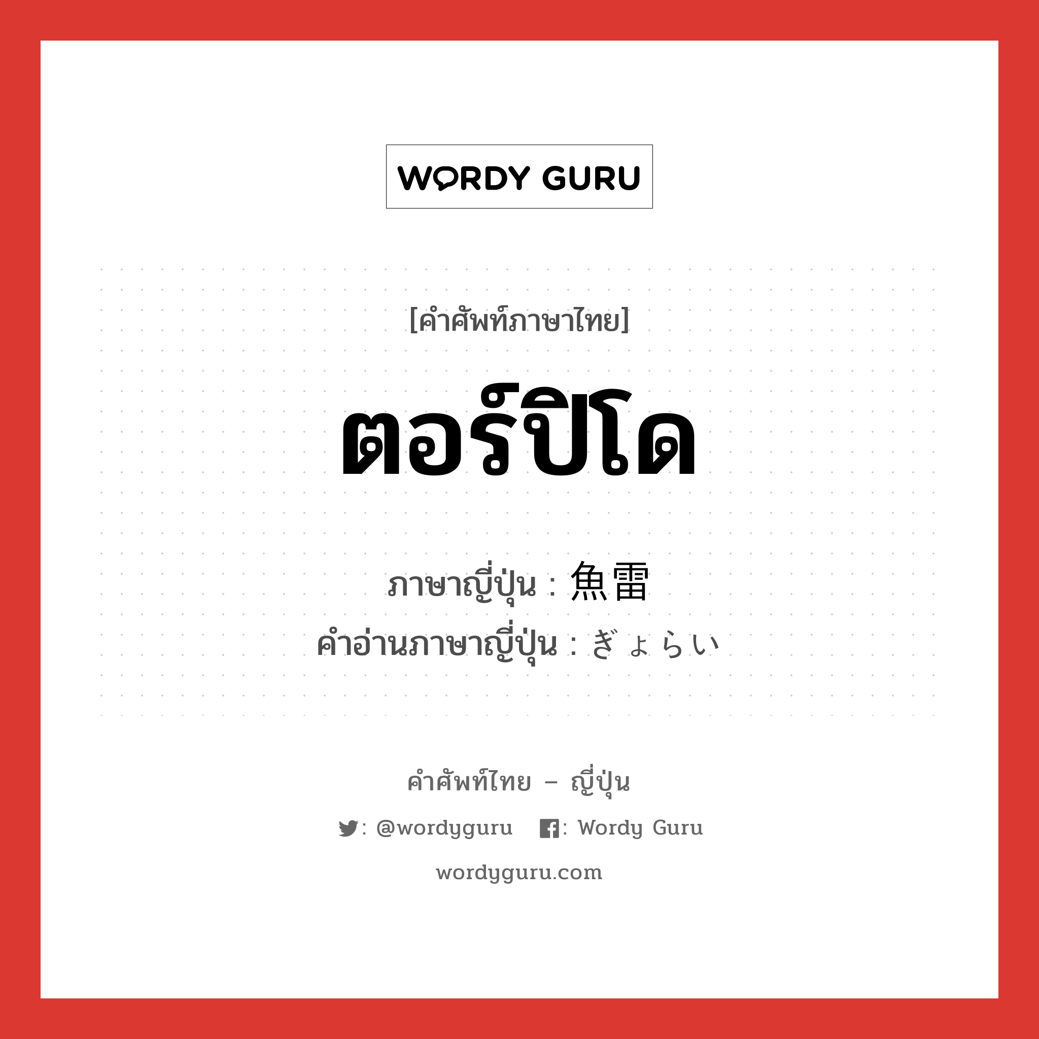 ตอร์ปิโด ภาษาญี่ปุ่นคืออะไร, คำศัพท์ภาษาไทย - ญี่ปุ่น ตอร์ปิโด ภาษาญี่ปุ่น 魚雷 คำอ่านภาษาญี่ปุ่น ぎょらい หมวด n หมวด n