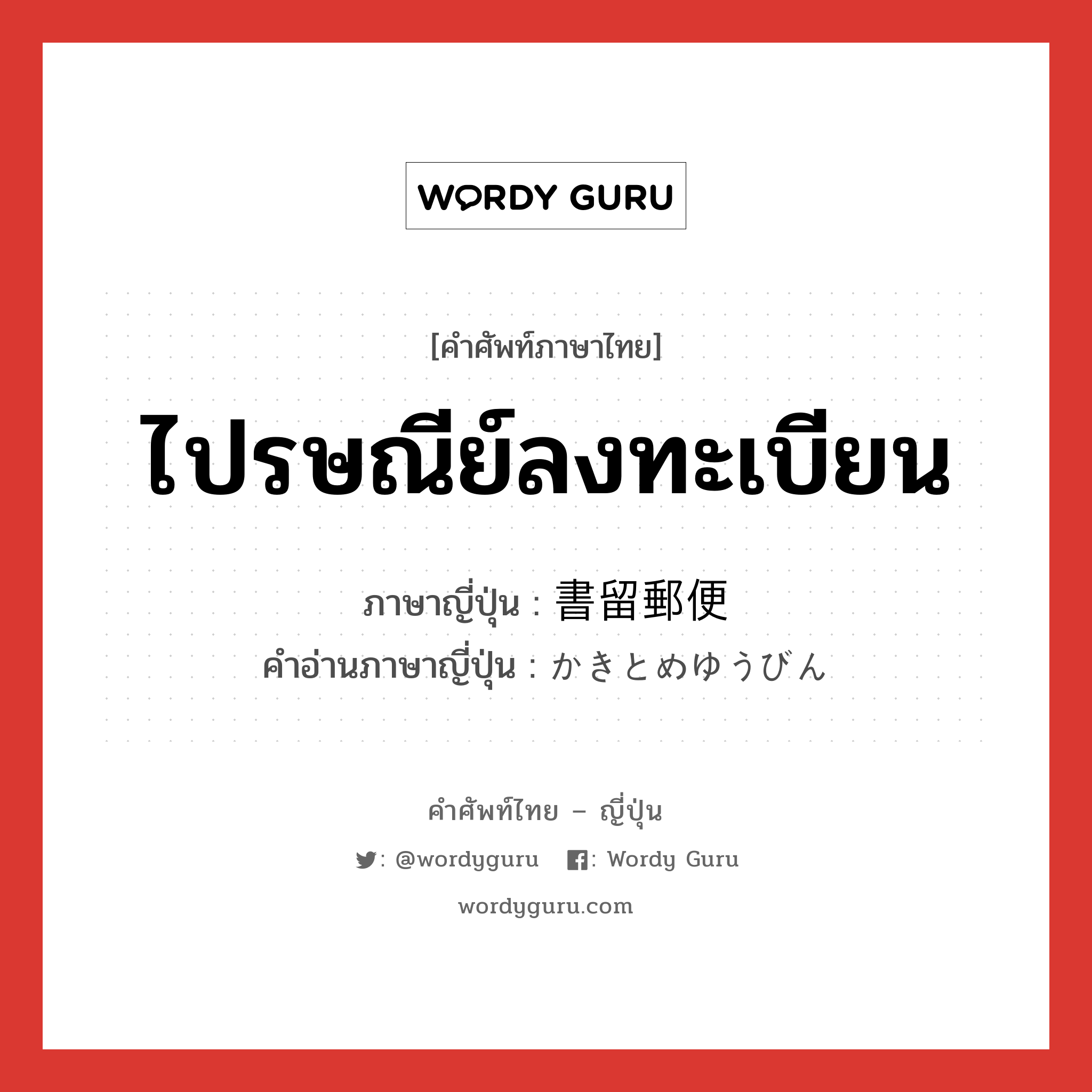 ไปรษณีย์ลงทะเบียน ภาษาญี่ปุ่นคืออะไร, คำศัพท์ภาษาไทย - ญี่ปุ่น ไปรษณีย์ลงทะเบียน ภาษาญี่ปุ่น 書留郵便 คำอ่านภาษาญี่ปุ่น かきとめゆうびん หมวด n หมวด n