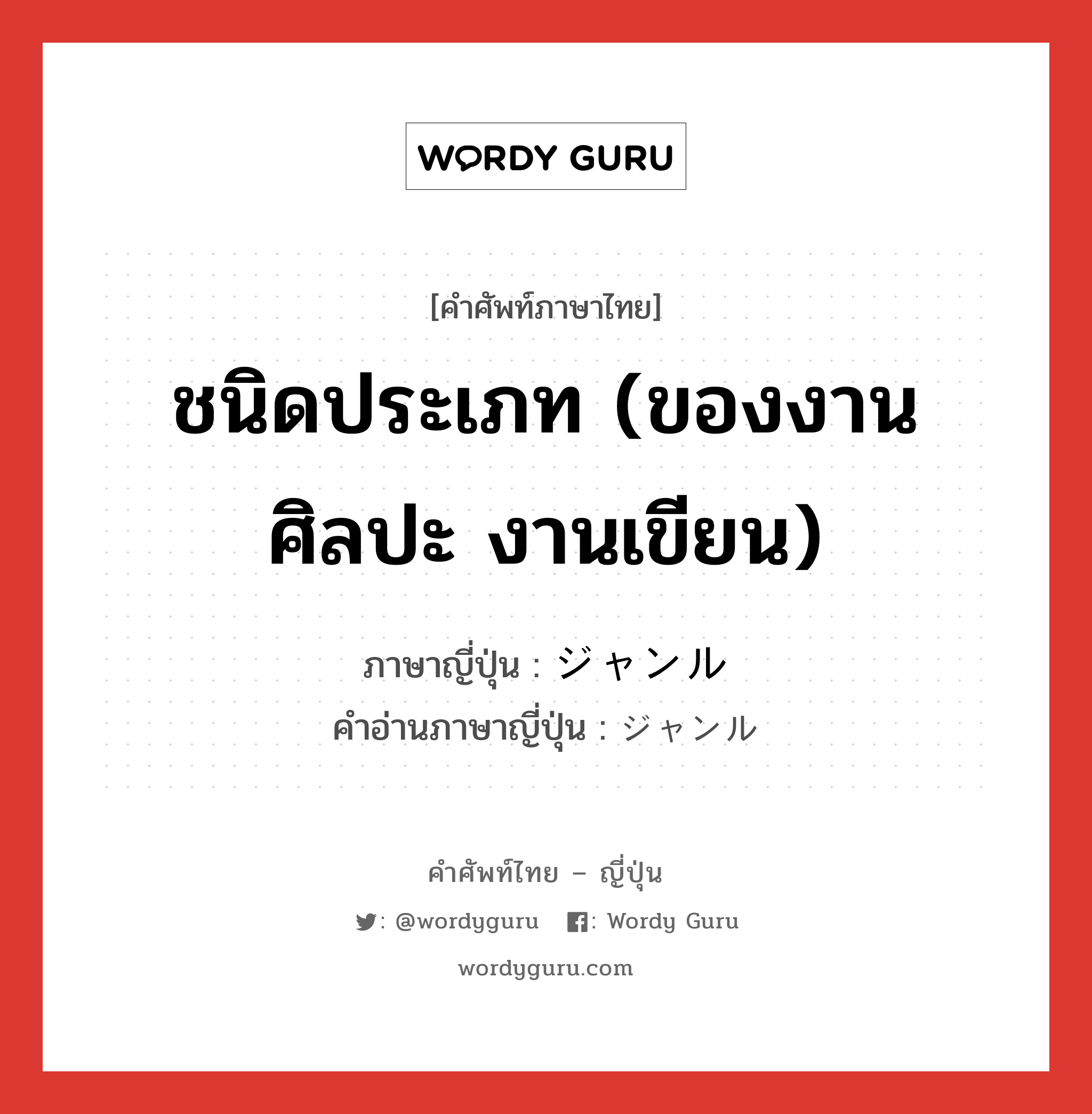 ชนิดประเภท (ของงานศิลปะ งานเขียน) ภาษาญี่ปุ่นคืออะไร, คำศัพท์ภาษาไทย - ญี่ปุ่น ชนิดประเภท (ของงานศิลปะ งานเขียน) ภาษาญี่ปุ่น ジャンル คำอ่านภาษาญี่ปุ่น ジャンル หมวด n หมวด n