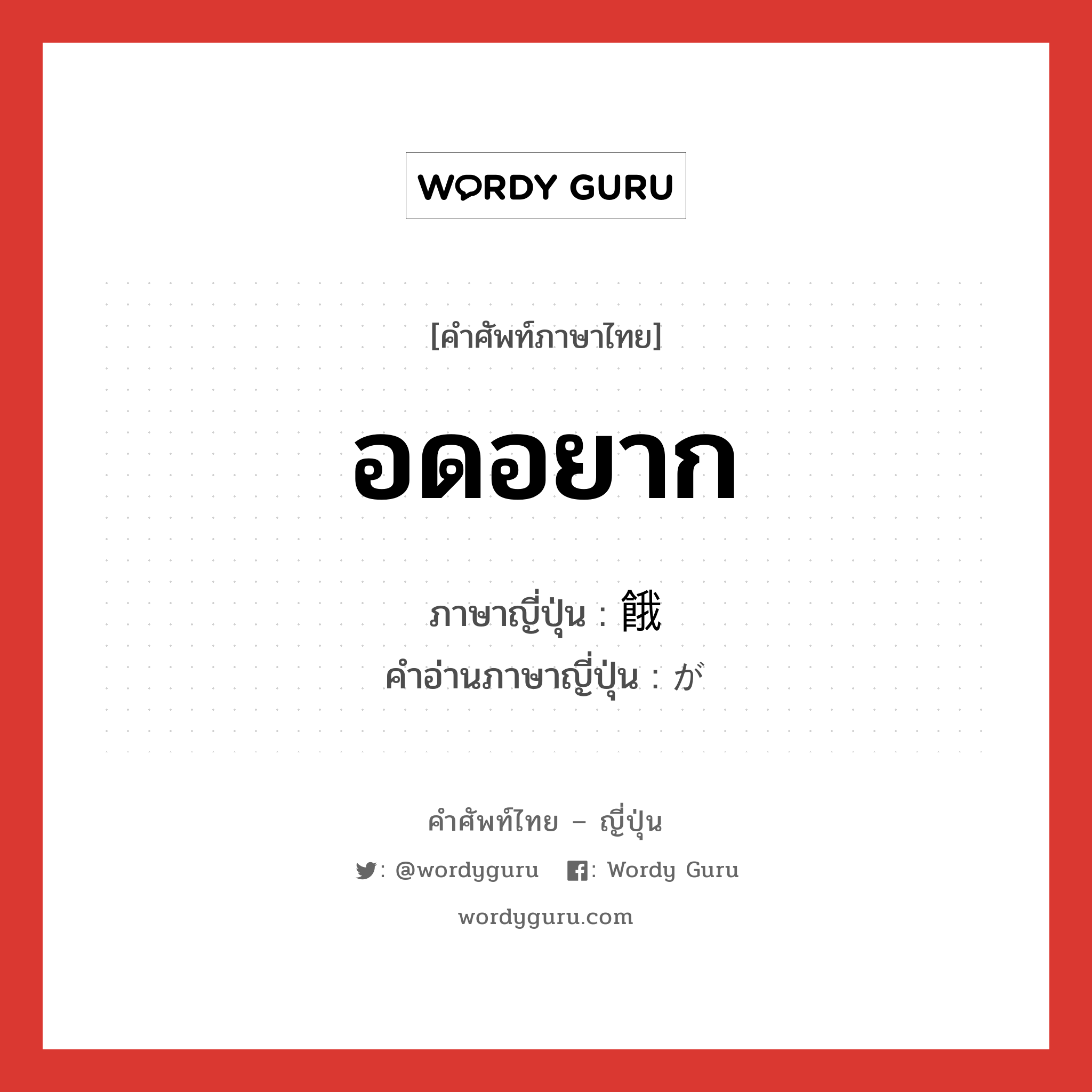 อดอยาก ภาษาญี่ปุ่นคืออะไร, คำศัพท์ภาษาไทย - ญี่ปุ่น อดอยาก ภาษาญี่ปุ่น 餓 คำอ่านภาษาญี่ปุ่น が หมวด n หมวด n