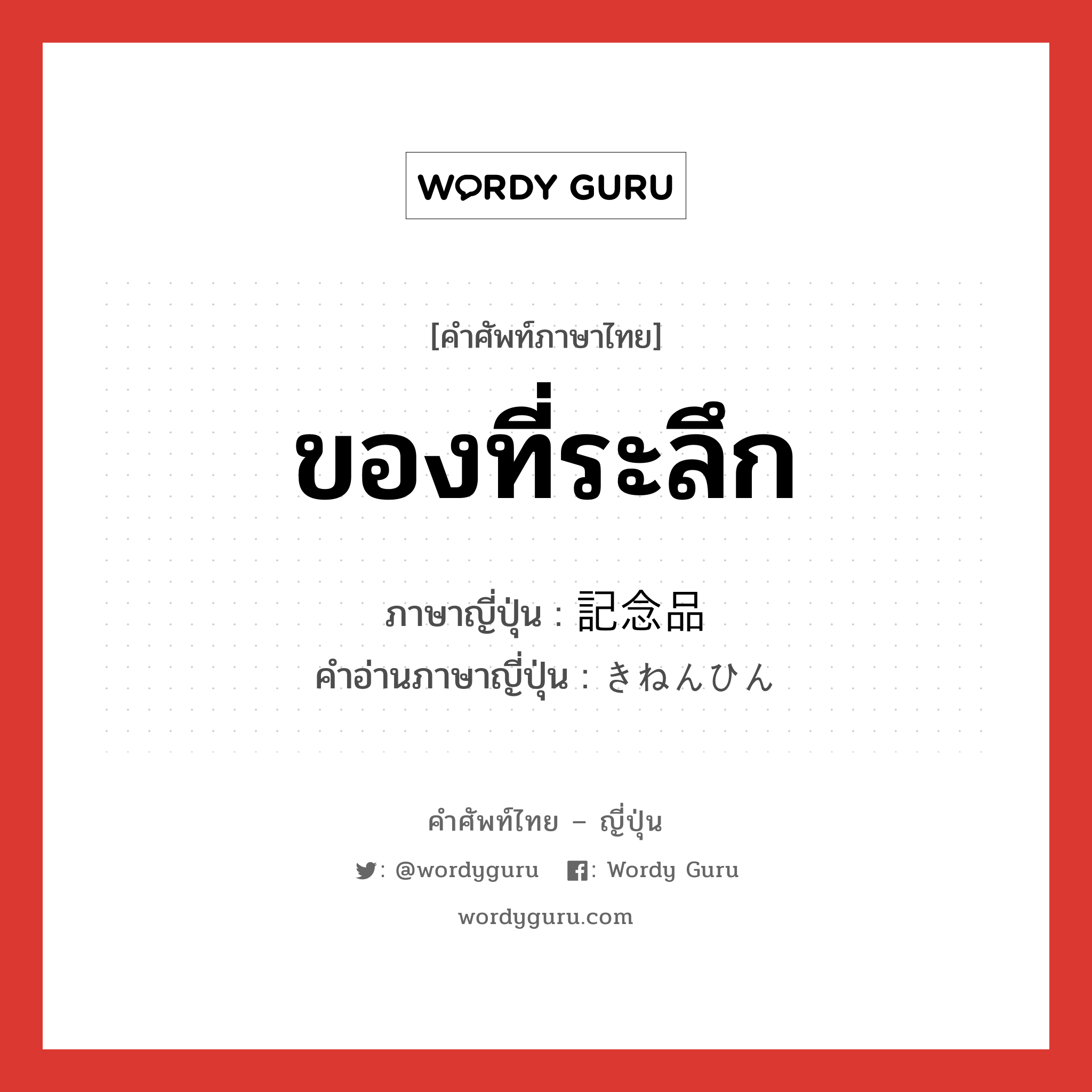 ของที่ระลึก ภาษาญี่ปุ่นคืออะไร, คำศัพท์ภาษาไทย - ญี่ปุ่น ของที่ระลึก ภาษาญี่ปุ่น 記念品 คำอ่านภาษาญี่ปุ่น きねんひん หมวด n หมวด n