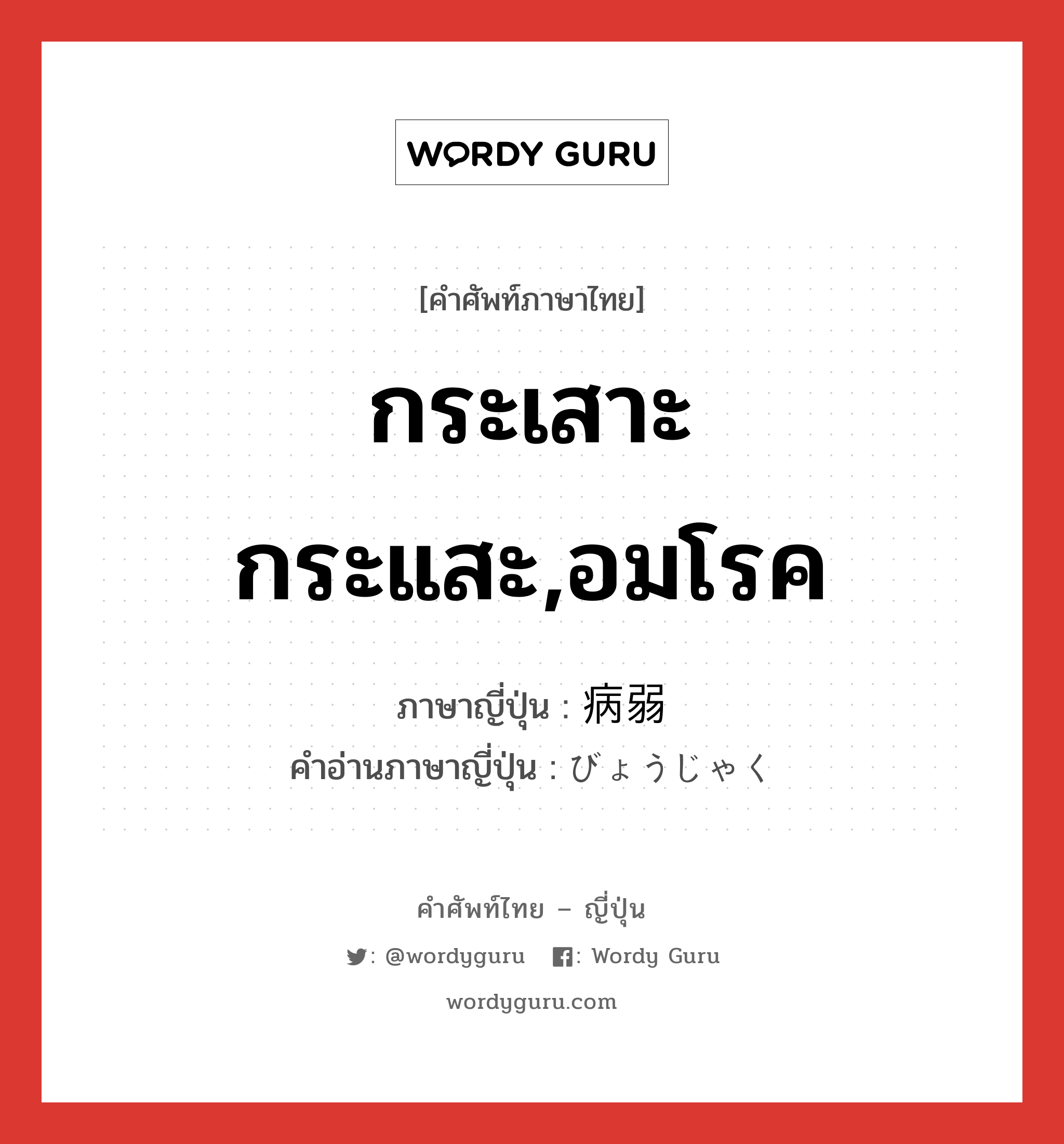 กระเสาะกระแสะ,อมโรค ภาษาญี่ปุ่นคืออะไร, คำศัพท์ภาษาไทย - ญี่ปุ่น กระเสาะกระแสะ,อมโรค ภาษาญี่ปุ่น 病弱 คำอ่านภาษาญี่ปุ่น びょうじゃく หมวด adj-na หมวด adj-na