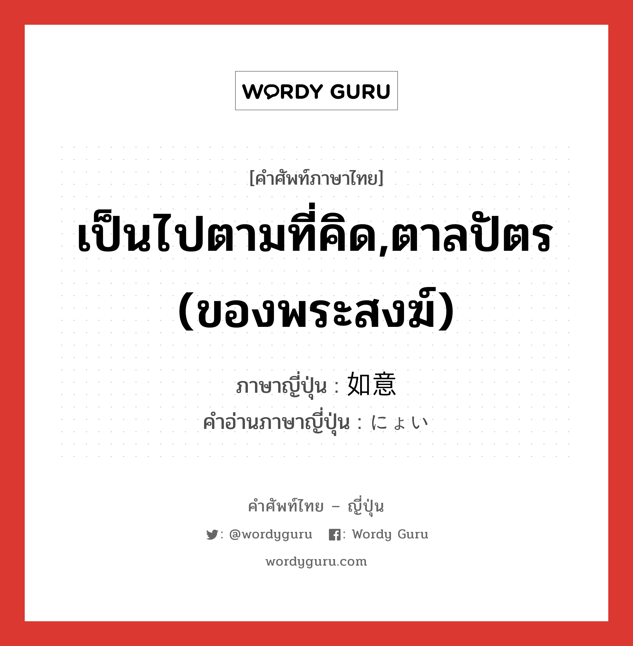 เป็นไปตามที่คิด,ตาลปัตร (ของพระสงฆ์) ภาษาญี่ปุ่นคืออะไร, คำศัพท์ภาษาไทย - ญี่ปุ่น เป็นไปตามที่คิด,ตาลปัตร (ของพระสงฆ์) ภาษาญี่ปุ่น 如意 คำอ่านภาษาญี่ปุ่น にょい หมวด n หมวด n