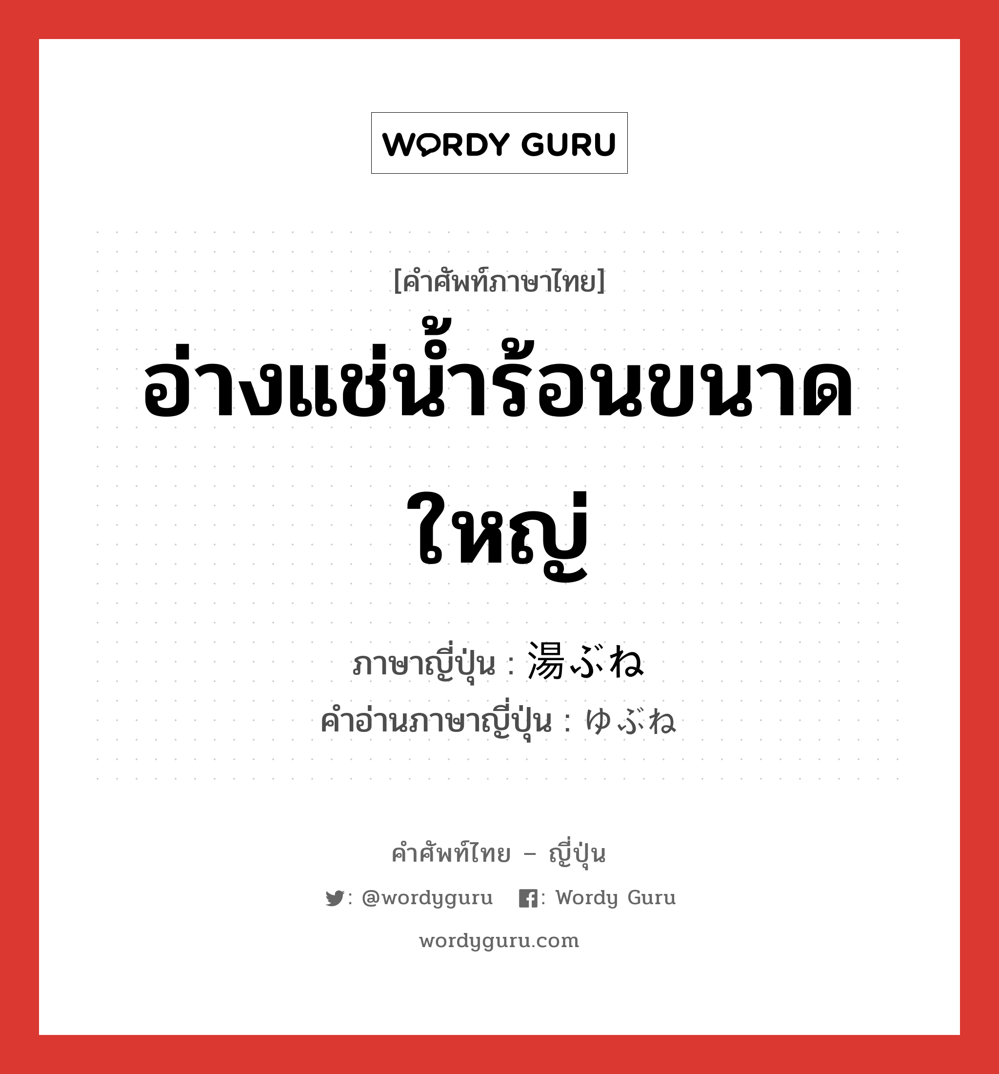 อ่างแช่น้ำร้อนขนาดใหญ่ ภาษาญี่ปุ่นคืออะไร, คำศัพท์ภาษาไทย - ญี่ปุ่น อ่างแช่น้ำร้อนขนาดใหญ่ ภาษาญี่ปุ่น 湯ぶね คำอ่านภาษาญี่ปุ่น ゆぶね หมวด n หมวด n