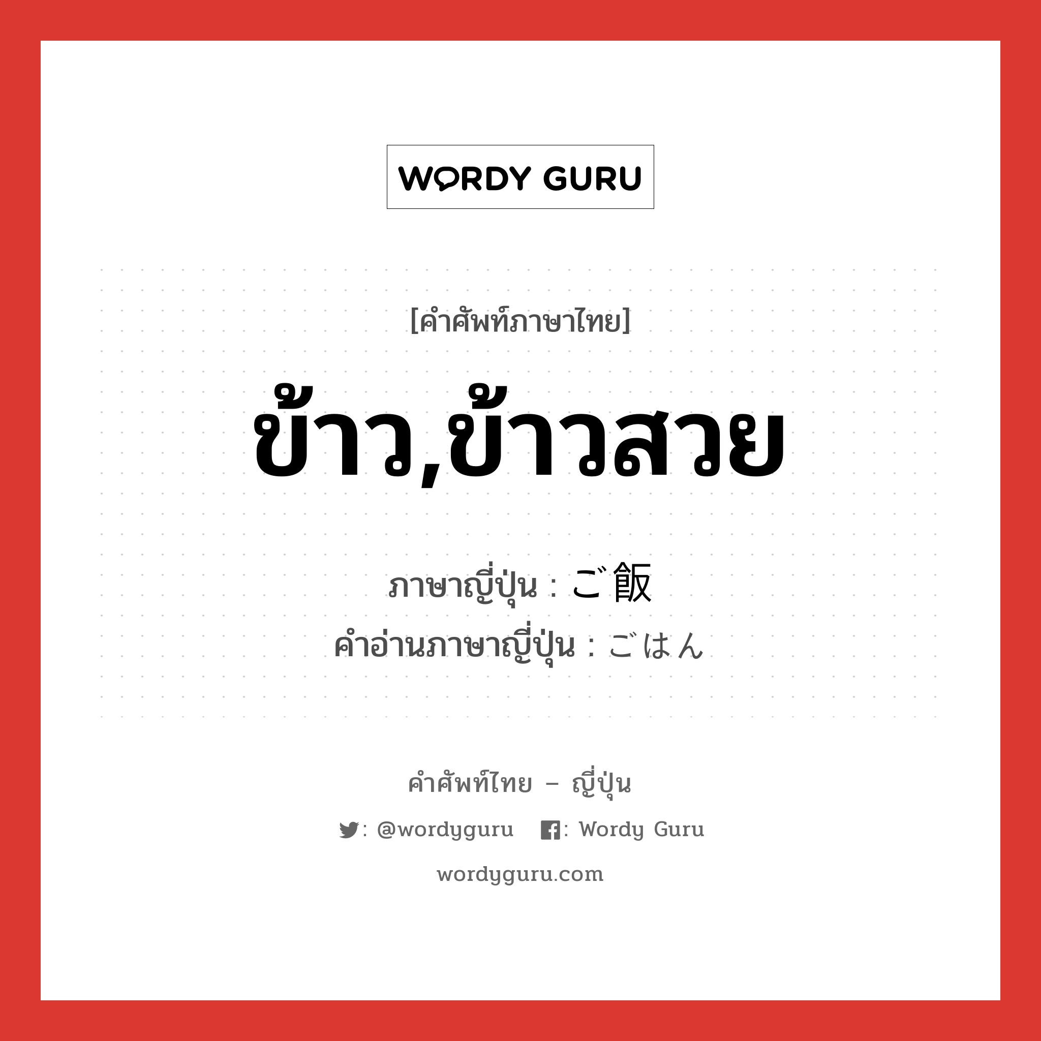 ข้าว,ข้าวสวย ภาษาญี่ปุ่นคืออะไร, คำศัพท์ภาษาไทย - ญี่ปุ่น ข้าว,ข้าวสวย ภาษาญี่ปุ่น ご飯 คำอ่านภาษาญี่ปุ่น ごはん หมวด n หมวด n