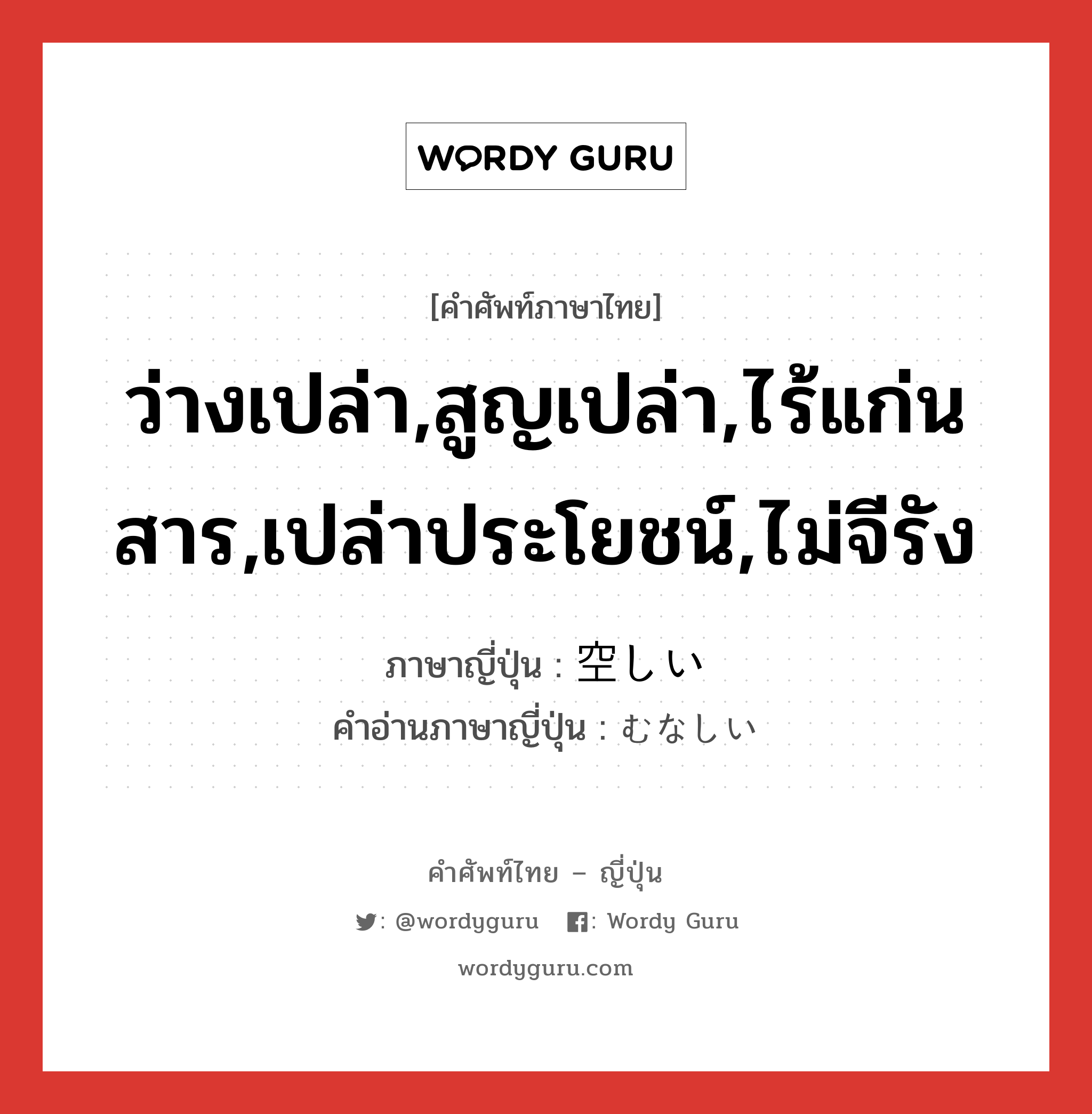 ว่างเปล่า,สูญเปล่า,ไร้แก่นสาร,เปล่าประโยชน์,ไม่จีรัง ภาษาญี่ปุ่นคืออะไร, คำศัพท์ภาษาไทย - ญี่ปุ่น ว่างเปล่า,สูญเปล่า,ไร้แก่นสาร,เปล่าประโยชน์,ไม่จีรัง ภาษาญี่ปุ่น 空しい คำอ่านภาษาญี่ปุ่น むなしい หมวด adj-i หมวด adj-i