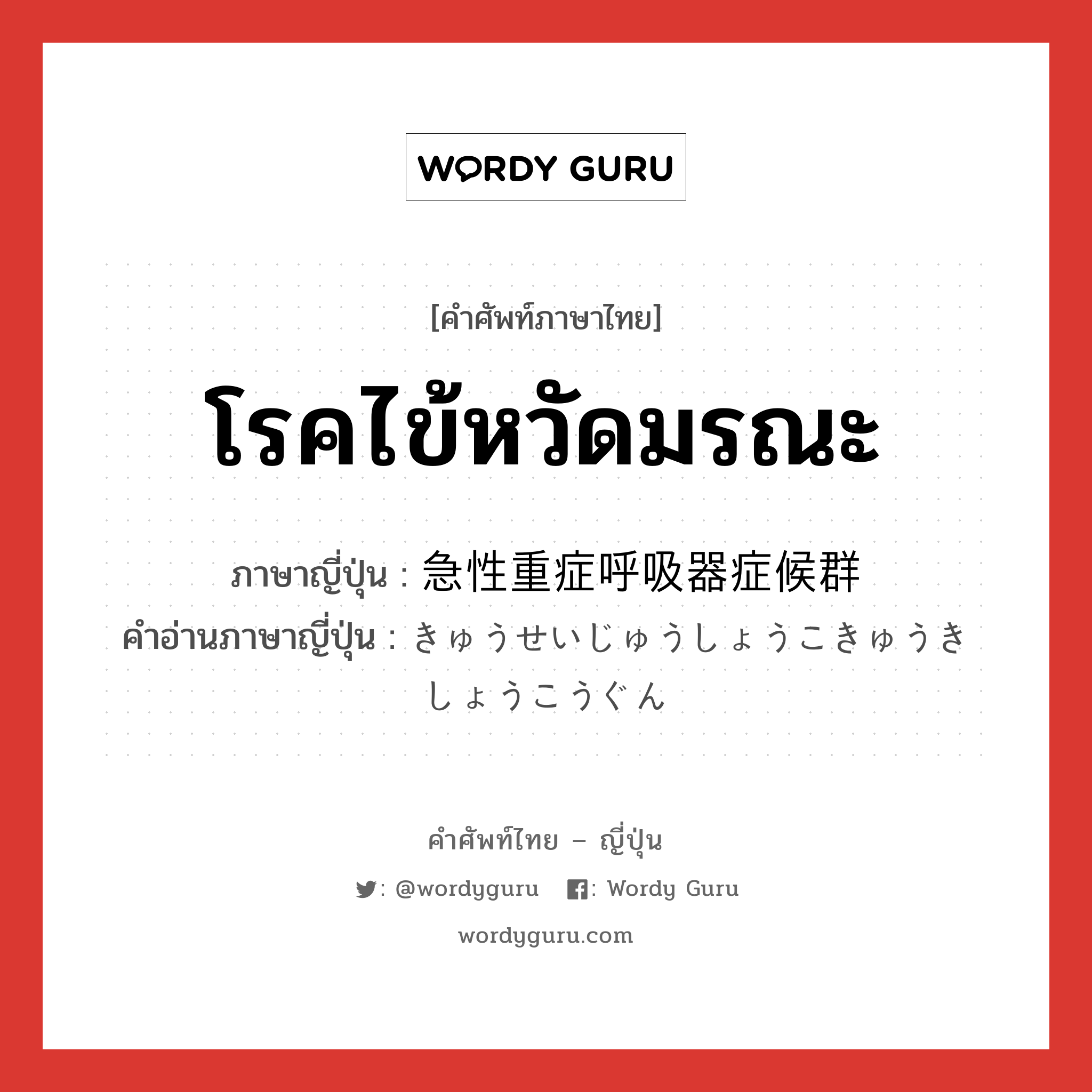 โรคไข้หวัดมรณะ ภาษาญี่ปุ่นคืออะไร, คำศัพท์ภาษาไทย - ญี่ปุ่น โรคไข้หวัดมรณะ ภาษาญี่ปุ่น 急性重症呼吸器症候群 คำอ่านภาษาญี่ปุ่น きゅうせいじゅうしょうこきゅうきしょうこうぐん หมวด n หมวด n