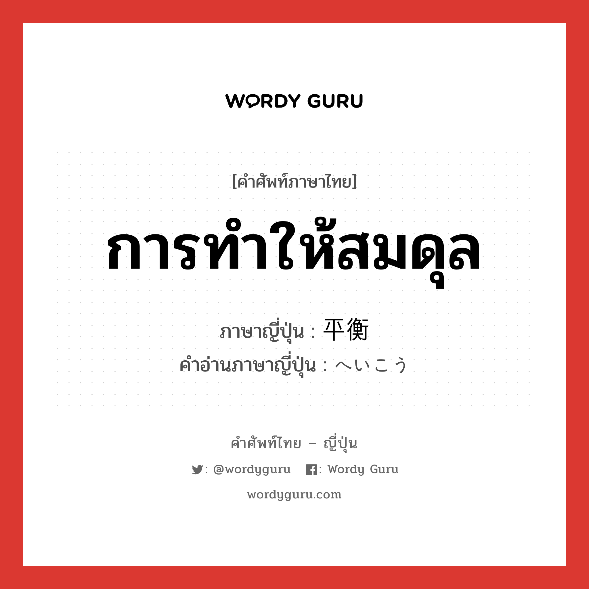 การทำให้สมดุล ภาษาญี่ปุ่นคืออะไร, คำศัพท์ภาษาไทย - ญี่ปุ่น การทำให้สมดุล ภาษาญี่ปุ่น 平衡 คำอ่านภาษาญี่ปุ่น へいこう หมวด n หมวด n