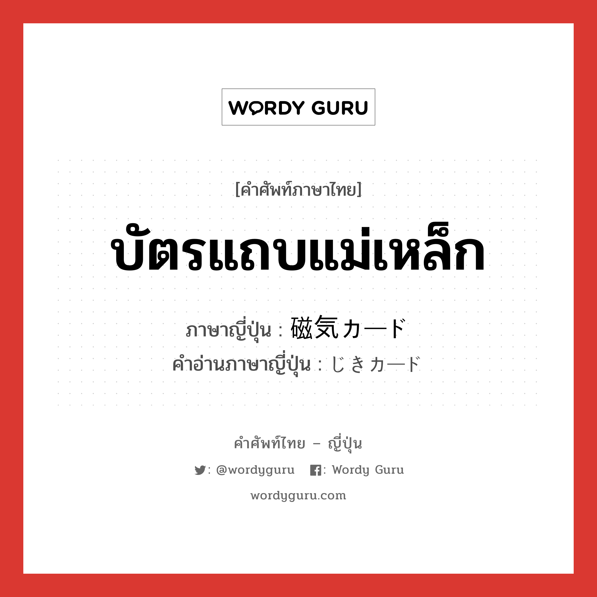 บัตรแถบแม่เหล็ก ภาษาญี่ปุ่นคืออะไร, คำศัพท์ภาษาไทย - ญี่ปุ่น บัตรแถบแม่เหล็ก ภาษาญี่ปุ่น 磁気カード คำอ่านภาษาญี่ปุ่น じきカード หมวด n หมวด n