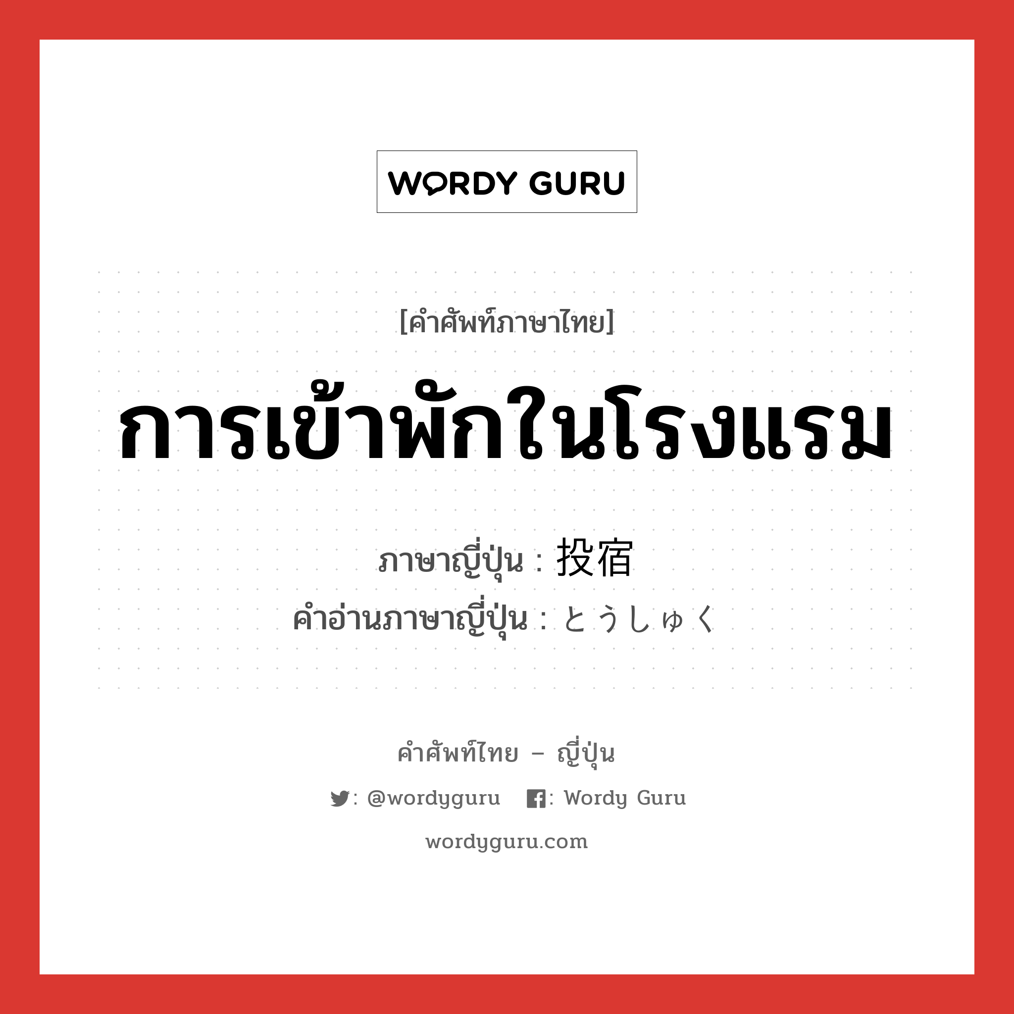 การเข้าพักในโรงแรม ภาษาญี่ปุ่นคืออะไร, คำศัพท์ภาษาไทย - ญี่ปุ่น การเข้าพักในโรงแรม ภาษาญี่ปุ่น 投宿 คำอ่านภาษาญี่ปุ่น とうしゅく หมวด n หมวด n