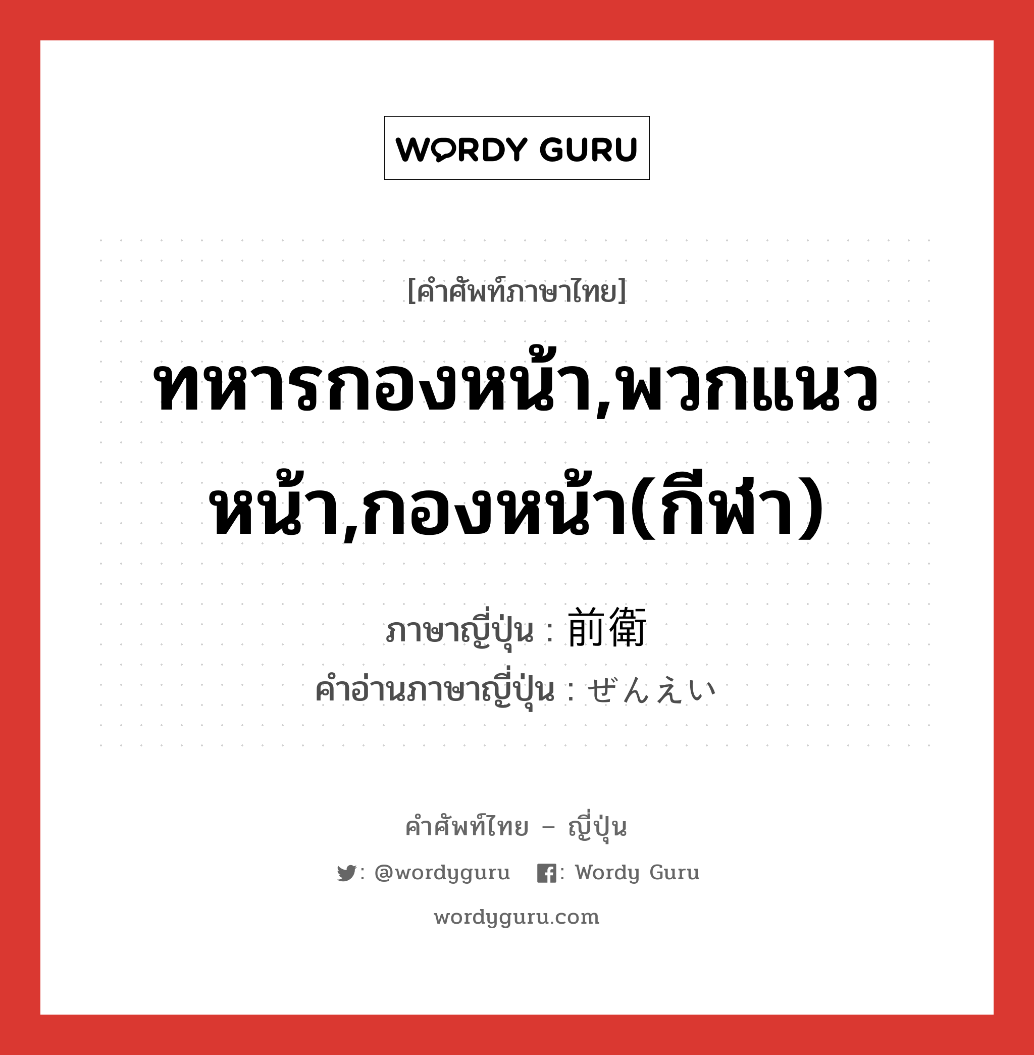 ทหารกองหน้า,พวกแนวหน้า,กองหน้า(กีฬา) ภาษาญี่ปุ่นคืออะไร, คำศัพท์ภาษาไทย - ญี่ปุ่น ทหารกองหน้า,พวกแนวหน้า,กองหน้า(กีฬา) ภาษาญี่ปุ่น 前衛 คำอ่านภาษาญี่ปุ่น ぜんえい หมวด n หมวด n