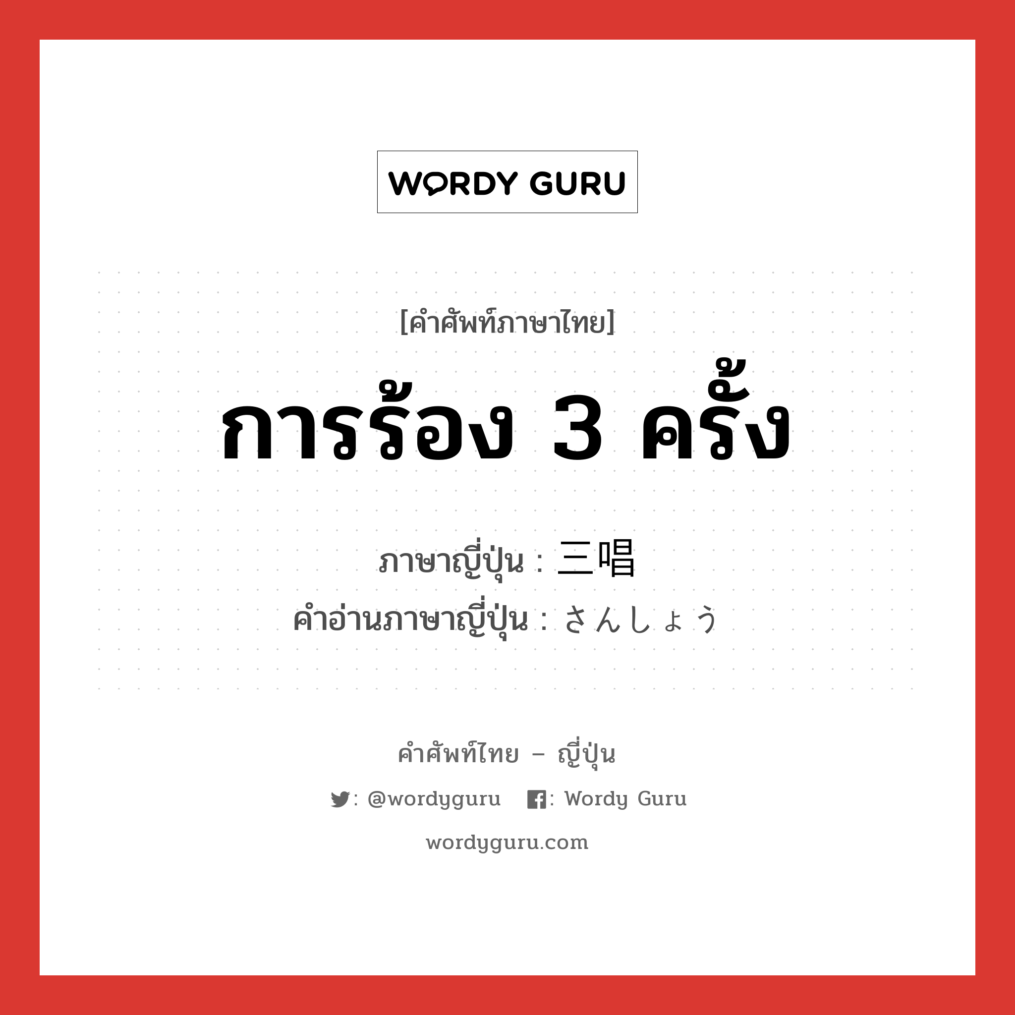 การร้อง 3 ครั้ง ภาษาญี่ปุ่นคืออะไร, คำศัพท์ภาษาไทย - ญี่ปุ่น การร้อง 3 ครั้ง ภาษาญี่ปุ่น 三唱 คำอ่านภาษาญี่ปุ่น さんしょう หมวด n หมวด n