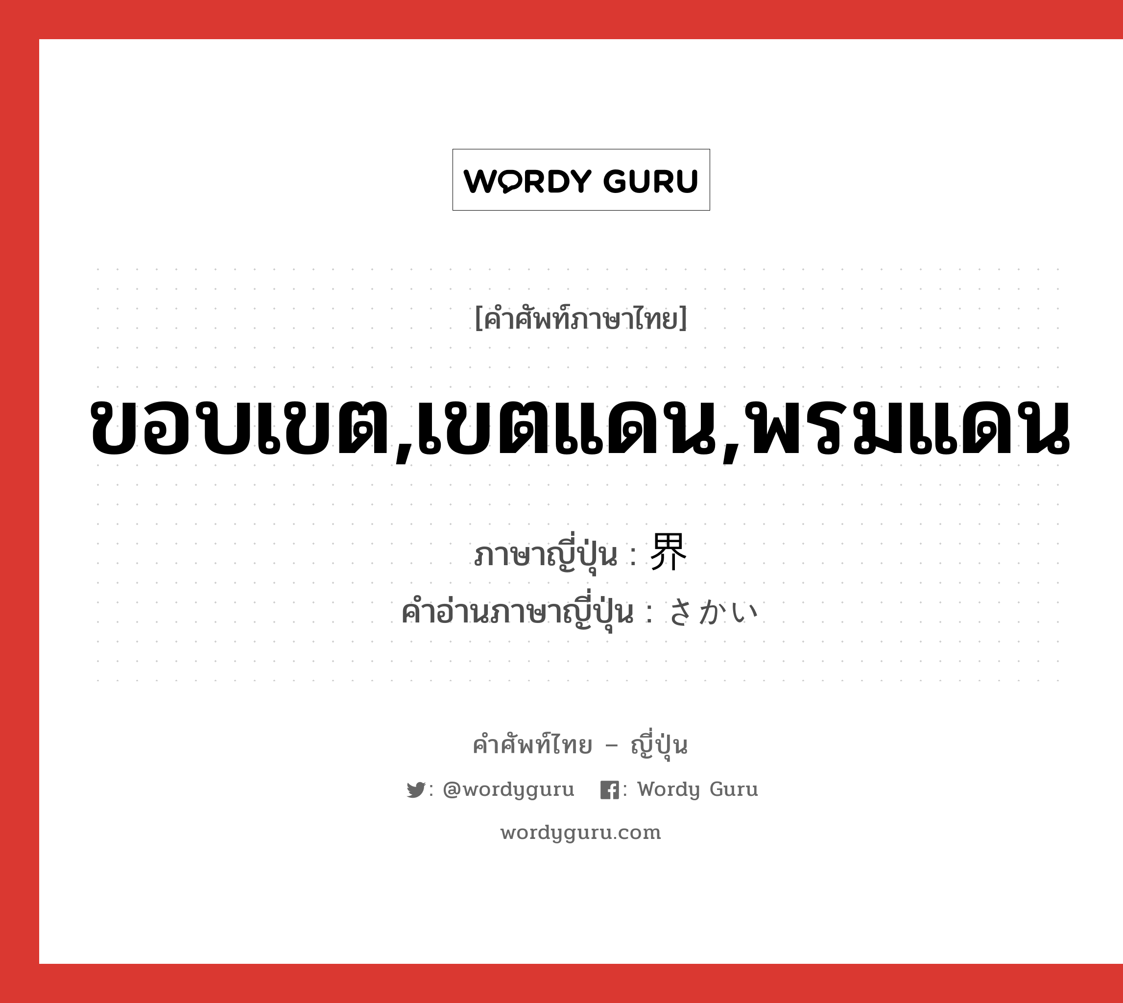 ขอบเขต,เขตแดน,พรมแดน ภาษาญี่ปุ่นคืออะไร, คำศัพท์ภาษาไทย - ญี่ปุ่น ขอบเขต,เขตแดน,พรมแดน ภาษาญี่ปุ่น 界 คำอ่านภาษาญี่ปุ่น さかい หมวด n หมวด n