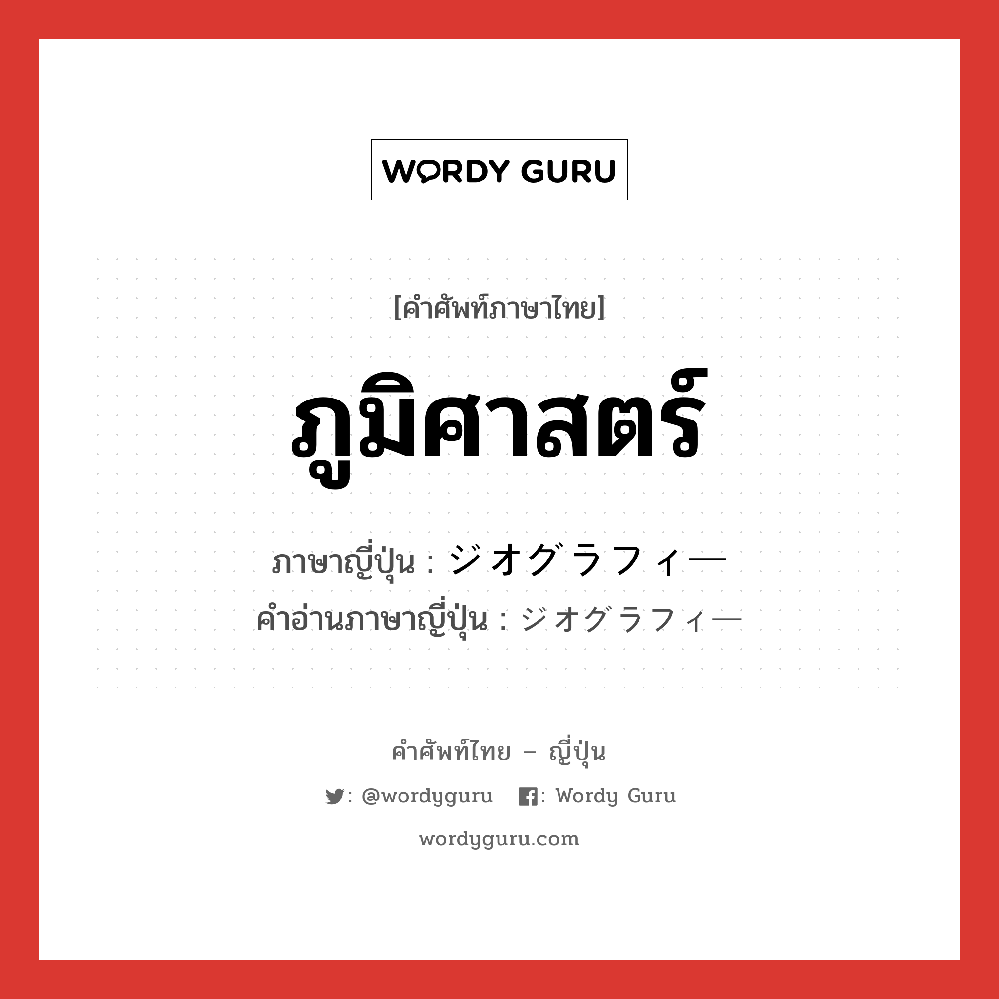 ภูมิศาสตร์ ภาษาญี่ปุ่นคืออะไร, คำศัพท์ภาษาไทย - ญี่ปุ่น ภูมิศาสตร์ ภาษาญี่ปุ่น ジオグラフィー คำอ่านภาษาญี่ปุ่น ジオグラフィー หมวด n หมวด n